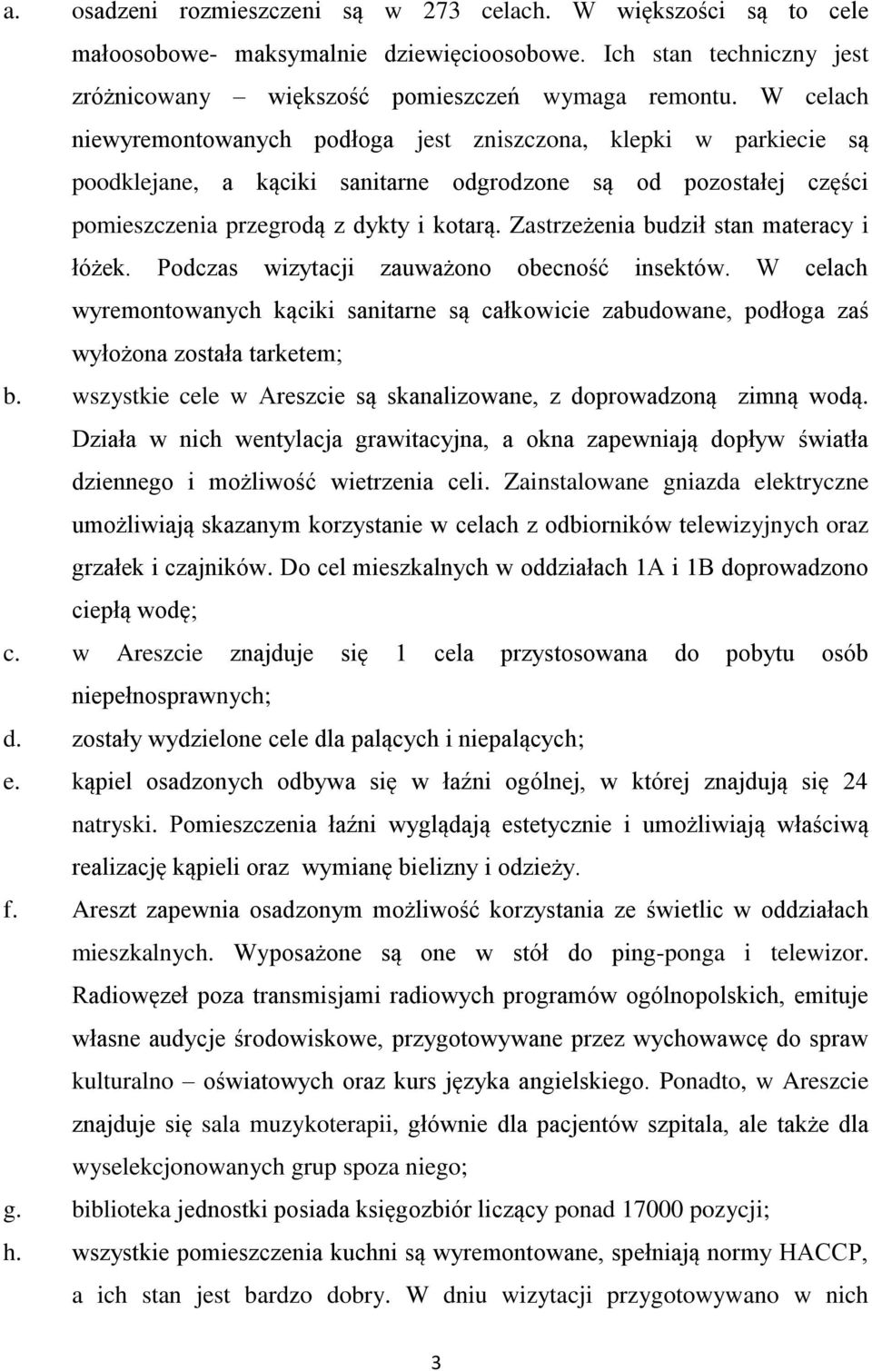 Zastrzeżenia budził stan materacy i łóżek. Podczas wizytacji zauważono obecność insektów. W celach wyremontowanych kąciki sanitarne są całkowicie zabudowane, podłoga zaś wyłożona została tarketem; b.