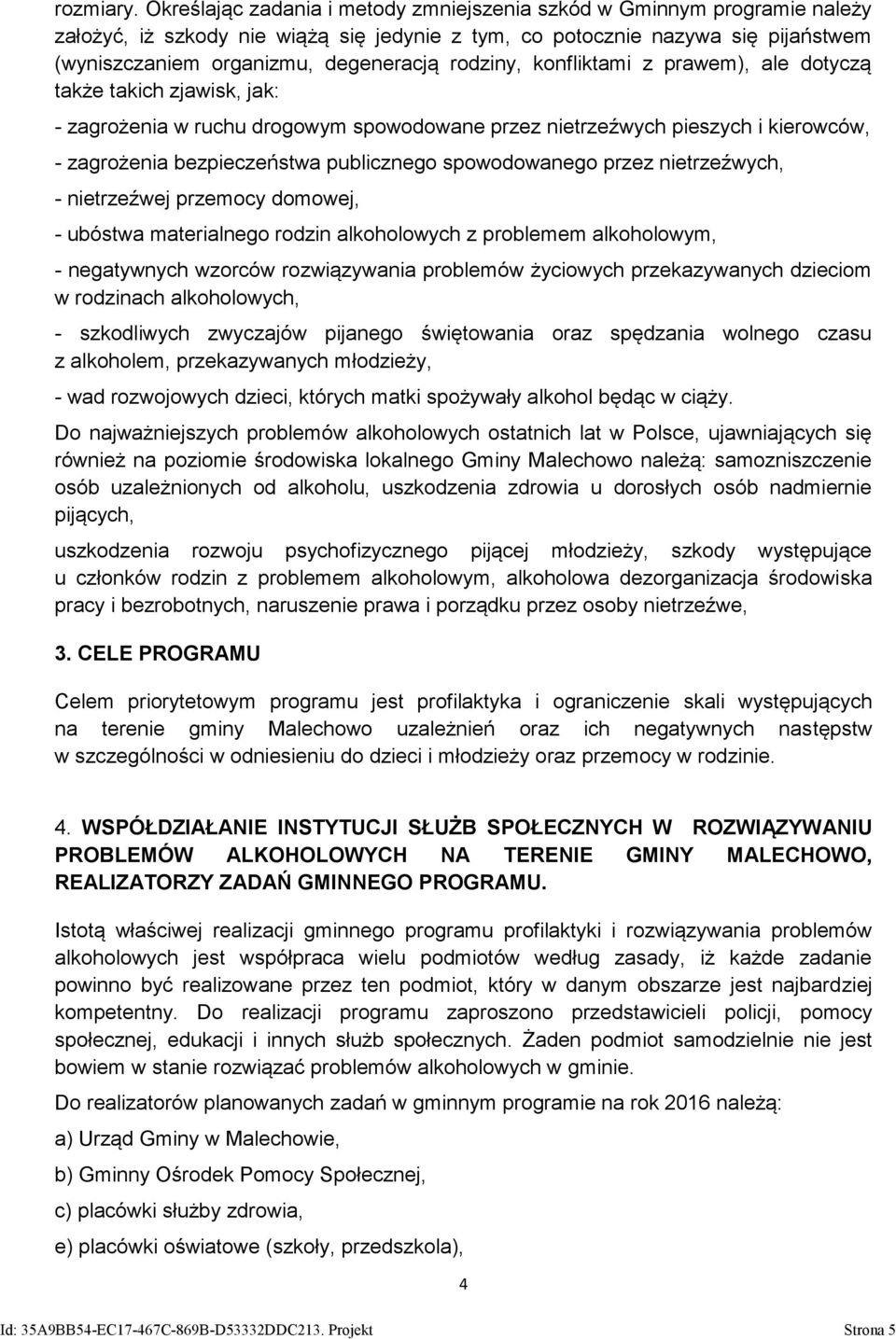 rodziny, konfliktami z prawem), ale dotyczą także takich zjawisk, jak: - zagrożenia w ruchu drogowym spowodowane przez nietrzeźwych pieszych i kierowców, - zagrożenia bezpieczeństwa publicznego