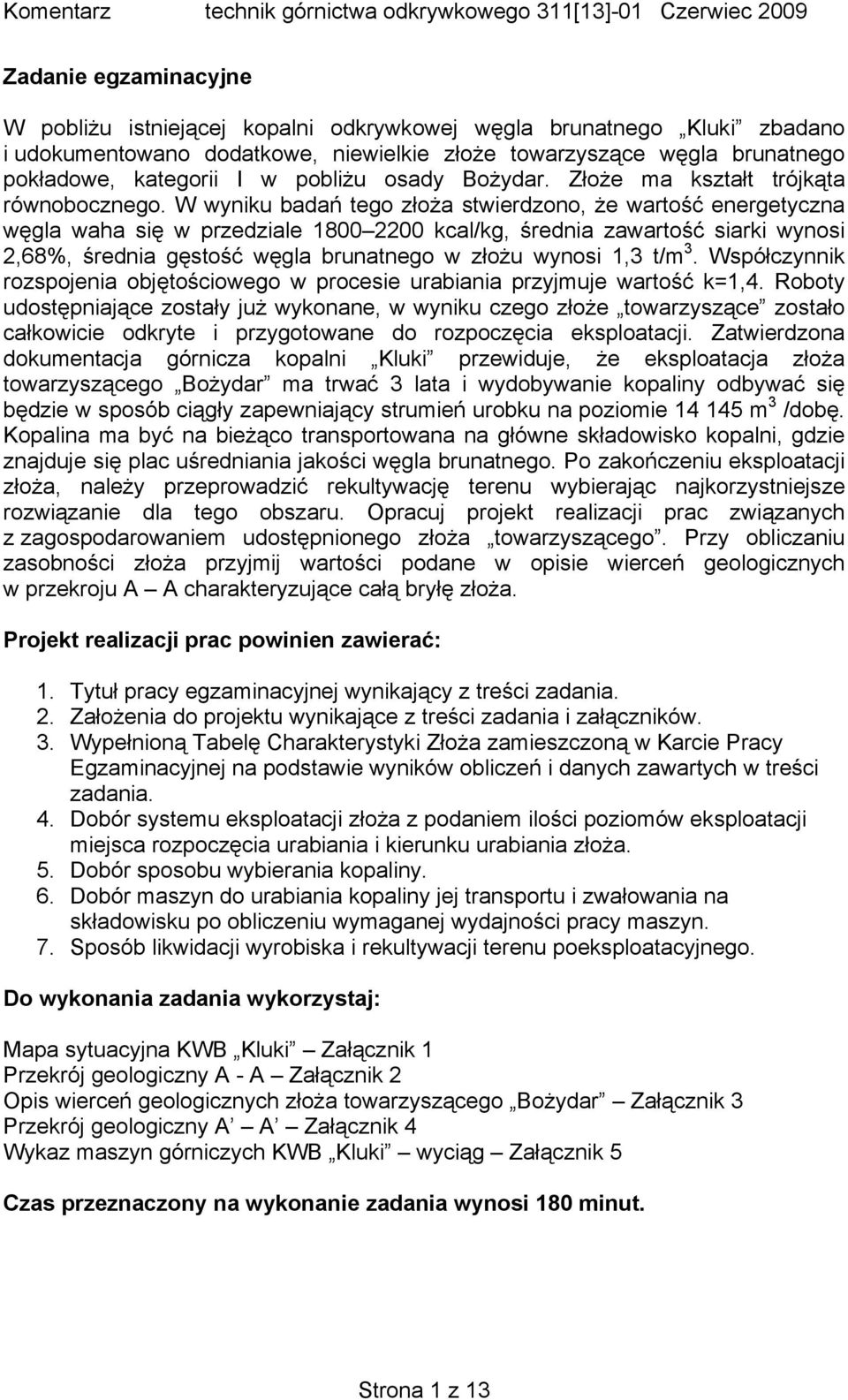 W wyniku badań tego złoża stwierdzono, że wartość energetyczna węgla waha się w przedziale 1800 2200 kcal/kg, średnia zawartość siarki wynosi 2,68%, średnia gęstość węgla brunatnego w złożu wynosi