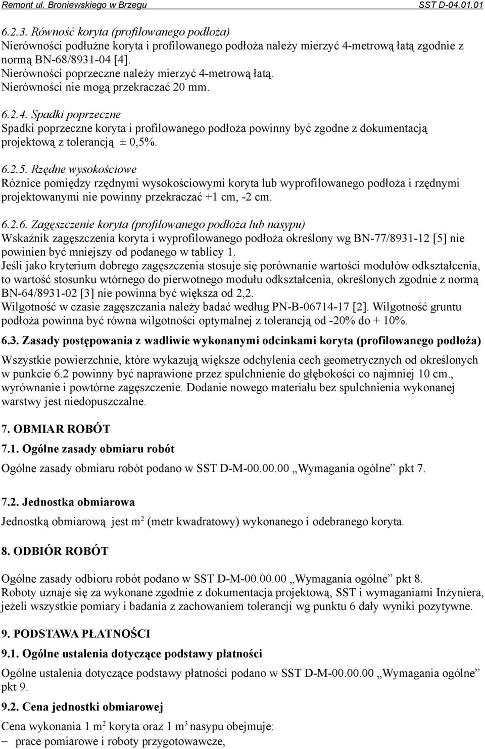 6.2.5. Rzędne wysokościowe Różnice pomiędzy rzędnymi wysokościowymi koryta lub wyprofilowanego podłoża i rzędnymi projektowanymi nie powinny przekraczać +1 cm, -2 cm. 6.2.6. Zagęszczenie koryta (profilowanego podłoża lub nasypu) Wskaźnik zagęszczenia koryta i wyprofilowanego podłoża określony wg BN-77/8931-12 [5] nie powinien być mniejszy od podanego w tablicy 1.