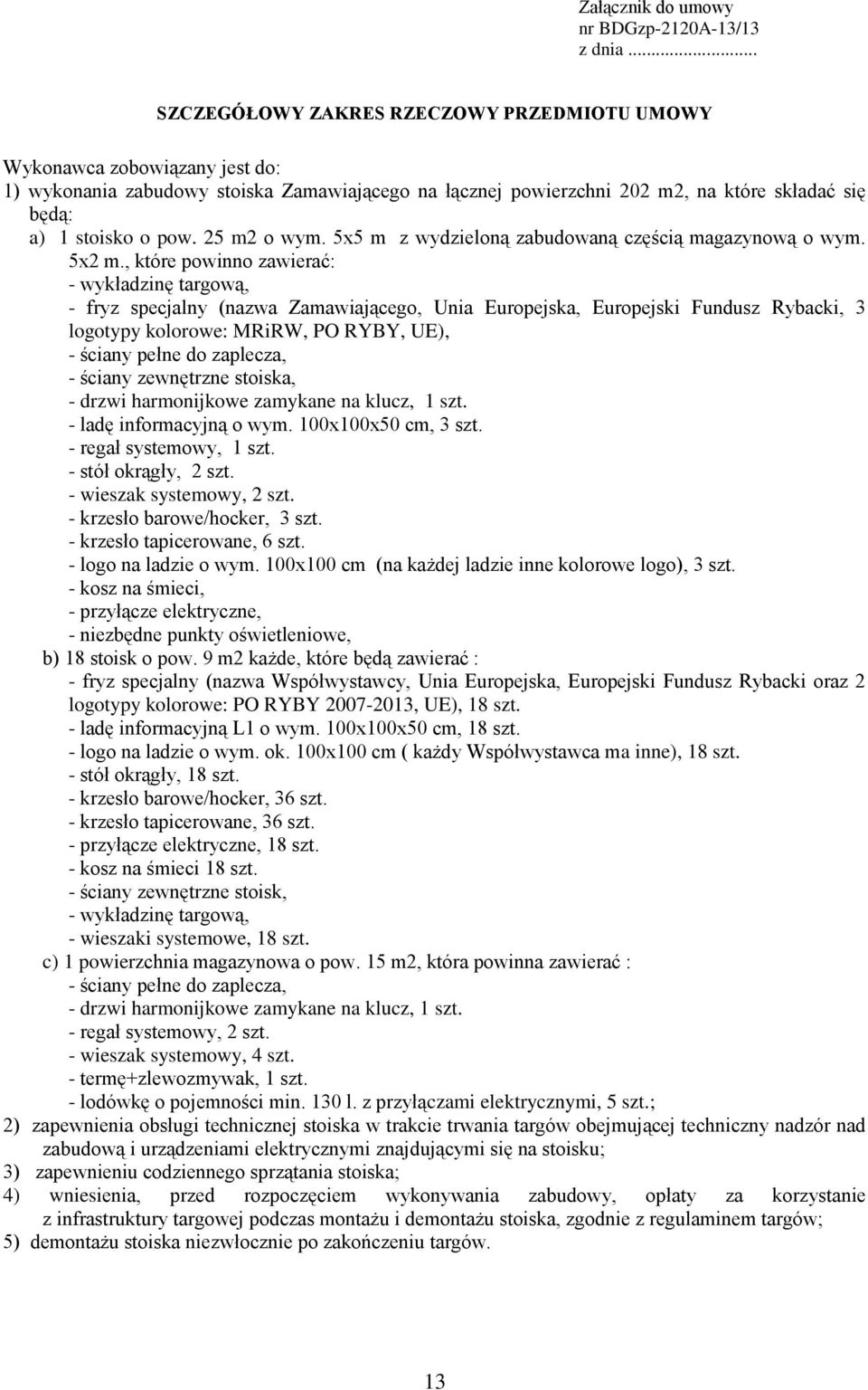 25 m2 o wym. 5x5 m z wydzieloną zabudowaną częścią magazynową o wym. 5x2 m.