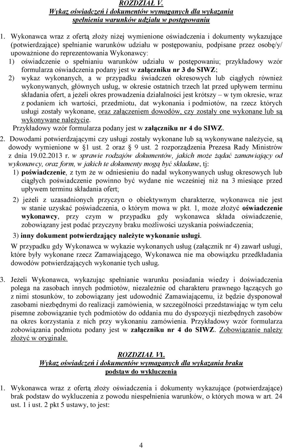 Wykonawcy: 1) oświadczenie o spełnianiu warunków udziału w postępowaniu; przykładowy wzór formularza oświadczenia podany jest w załączniku nr 3 do SIWZ; 2) wykaz wykonanych, a w przypadku świadczeń