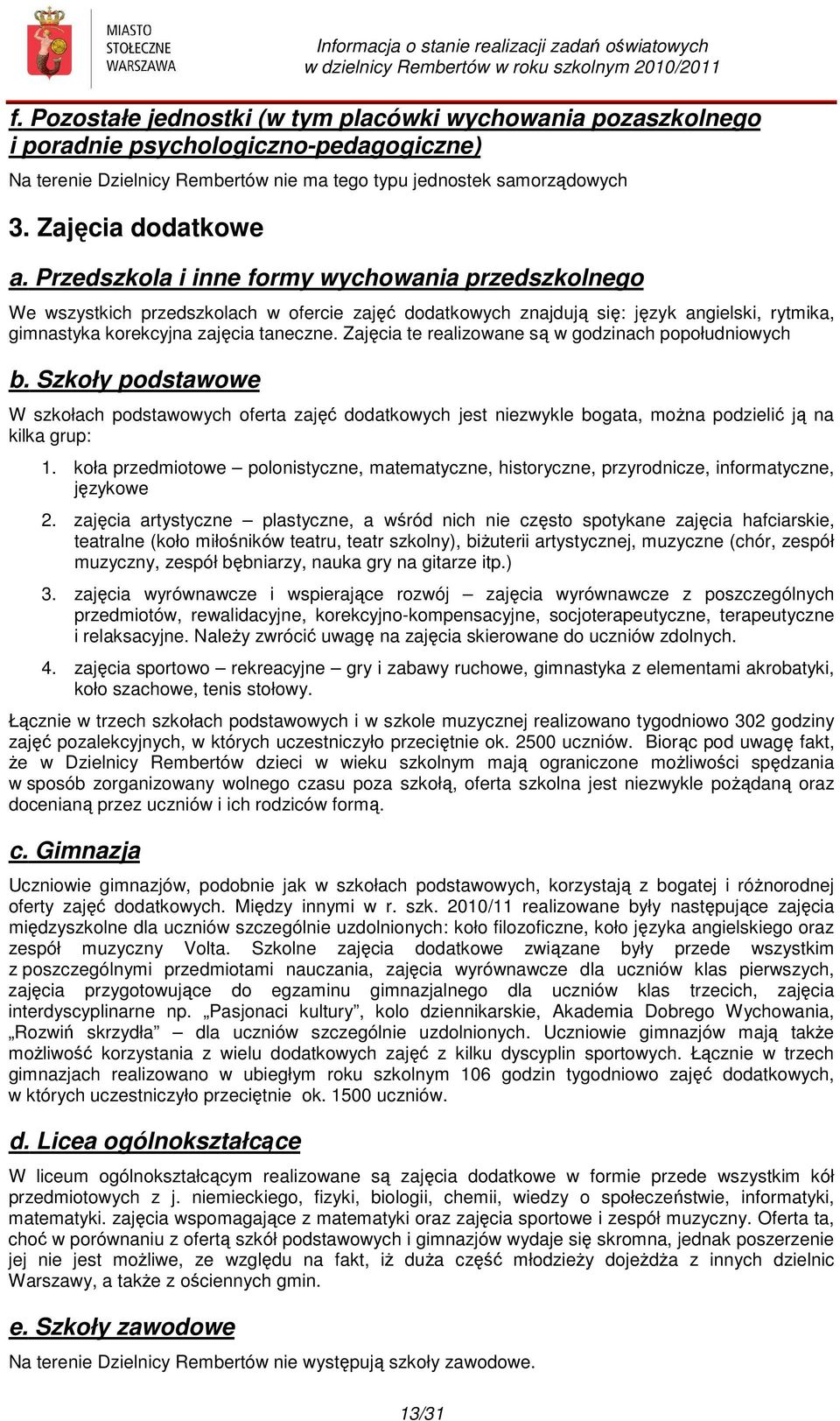 Zajęcia te realizowane są w godzinach popołudniowych b. Szkoły podstawowe W szkołach podstawowych oferta zajęć dodatkowych jest niezwykle bogata, można podzielić ją na kilka grup: 1.