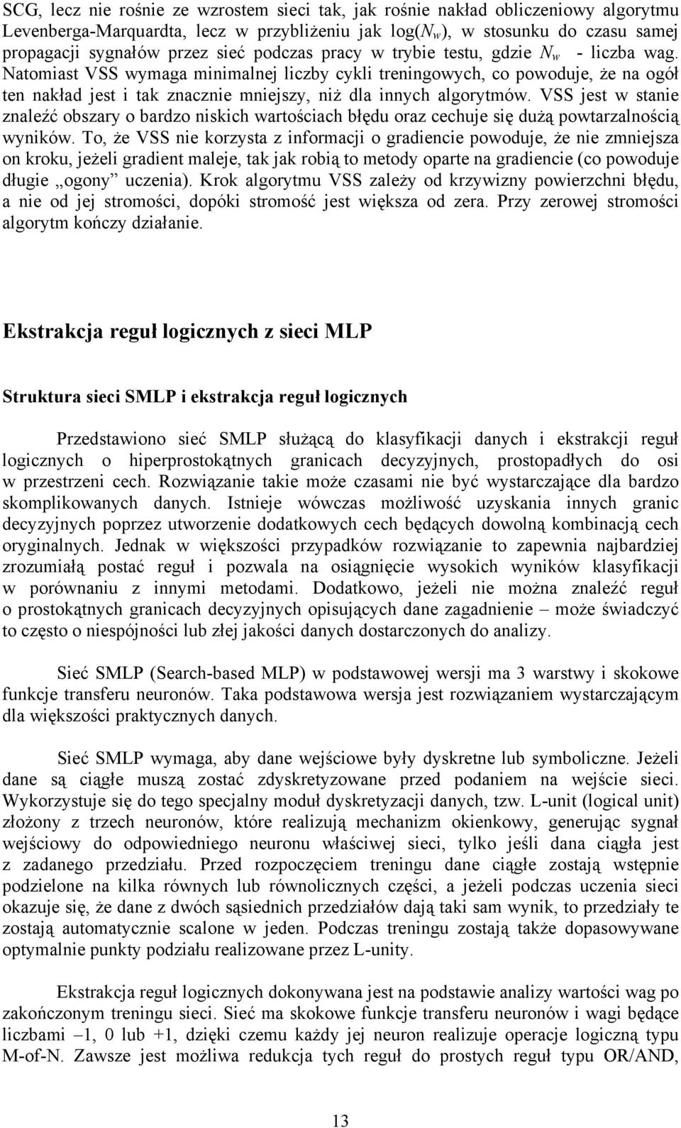 Natomiast VSS wymaga minimalnej liczby cykli treningowych, co powoduje, że na ogół ten nakład jest i tak znacznie mniejszy, niż dla innych algorytmów.