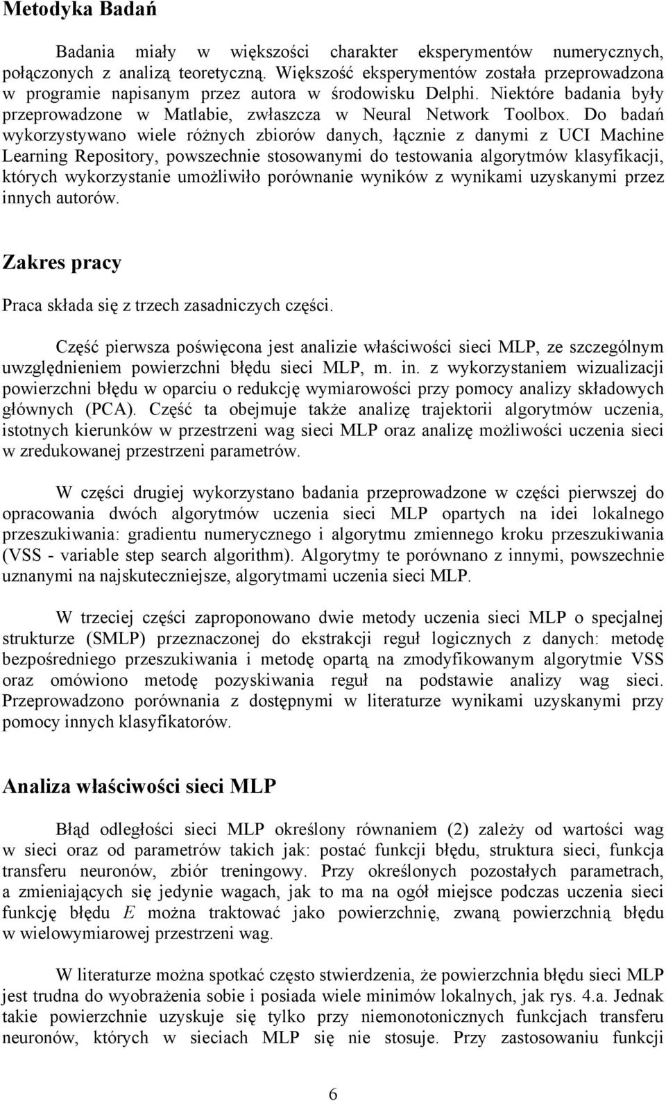 Do badań wykorzystywano wiele różnych zbiorów danych, łącznie z danymi z UCI Machine Learning Repository, powszechnie stosowanymi do testowania algorytmów klasyfikacji, których wykorzystanie