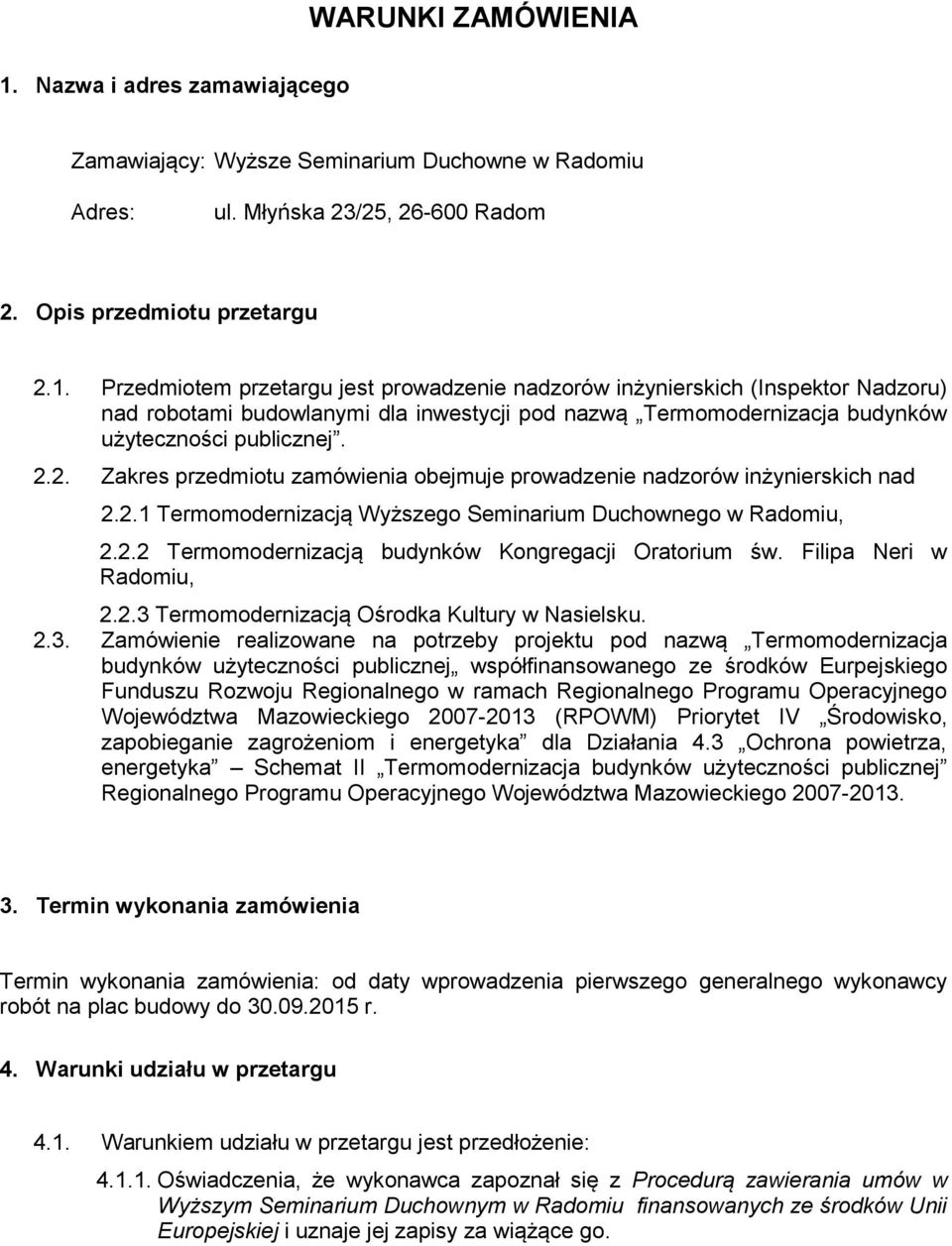 Przedmiotem przetargu jest prowadzenie nadzorów inżynierskich (Inspektor Nadzoru) nad robotami budowlanymi dla inwestycji pod nazwą Termomodernizacja budynków użyteczności publicznej. 2.