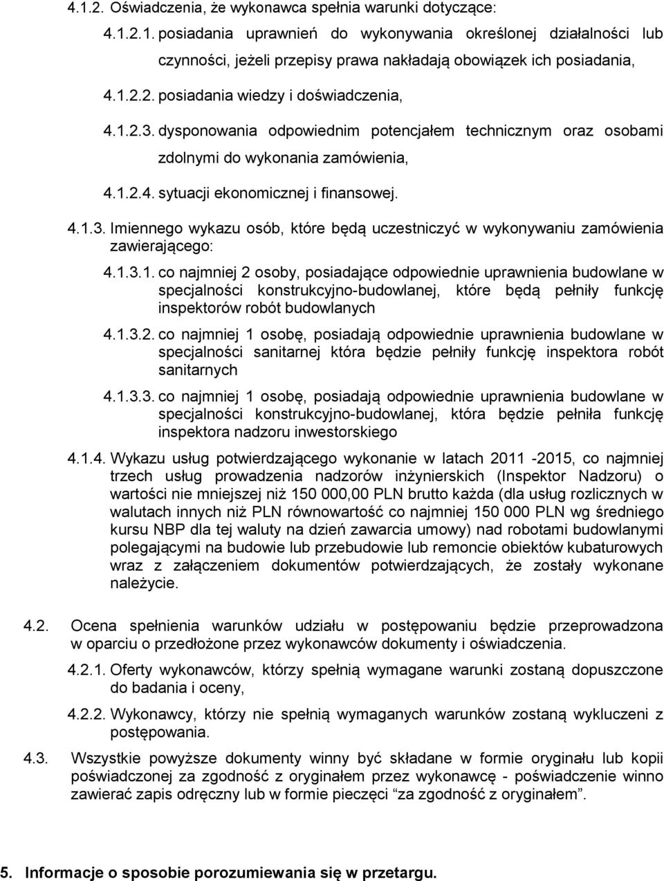 1.3.1. co najmniej 2 osoby, posiadające odpowiednie uprawnienia budowlane w specjalności konstrukcyjno-budowlanej, które będą pełniły funkcję inspektorów robót budowlanych 4.1.3.2. co najmniej 1 osobę, posiadają odpowiednie uprawnienia budowlane w specjalności sanitarnej która będzie pełniły funkcję inspektora robót sanitarnych 4.