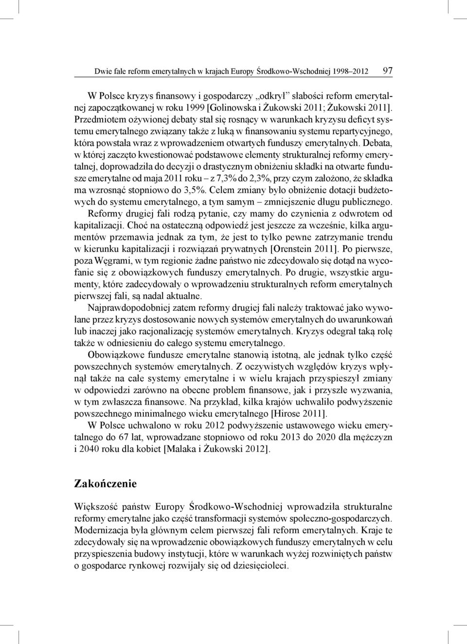 Przedmiotem ożywionej debaty stał się rosnący w warunkach kryzysu deficyt systemu emerytalnego związany także z luką w finansowaniu systemu repartycyjnego, która powstała wraz z wprowadzeniem