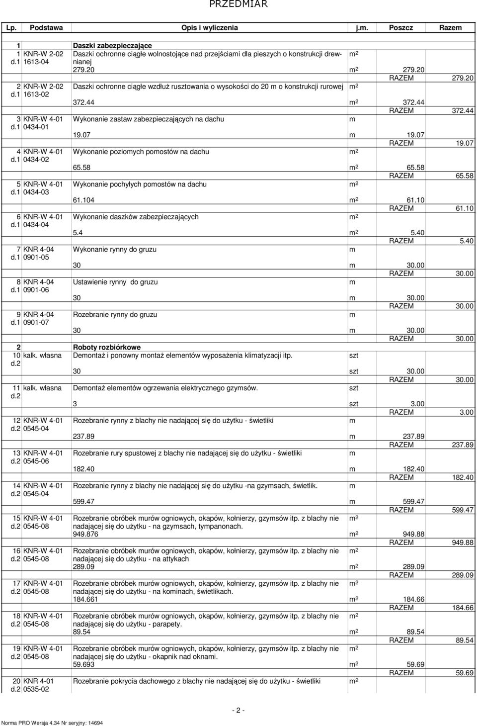 44 3 KNR-W 4-01 Wykonanie zastaw zabezpieczających na dachu d.1 0434-01 19.07 19.07 RAZEM 19.07 4 KNR-W 4-01 Wykonanie pozioych poostów na dachu d.1 0434-02 65.58 65.58 RAZEM 65.