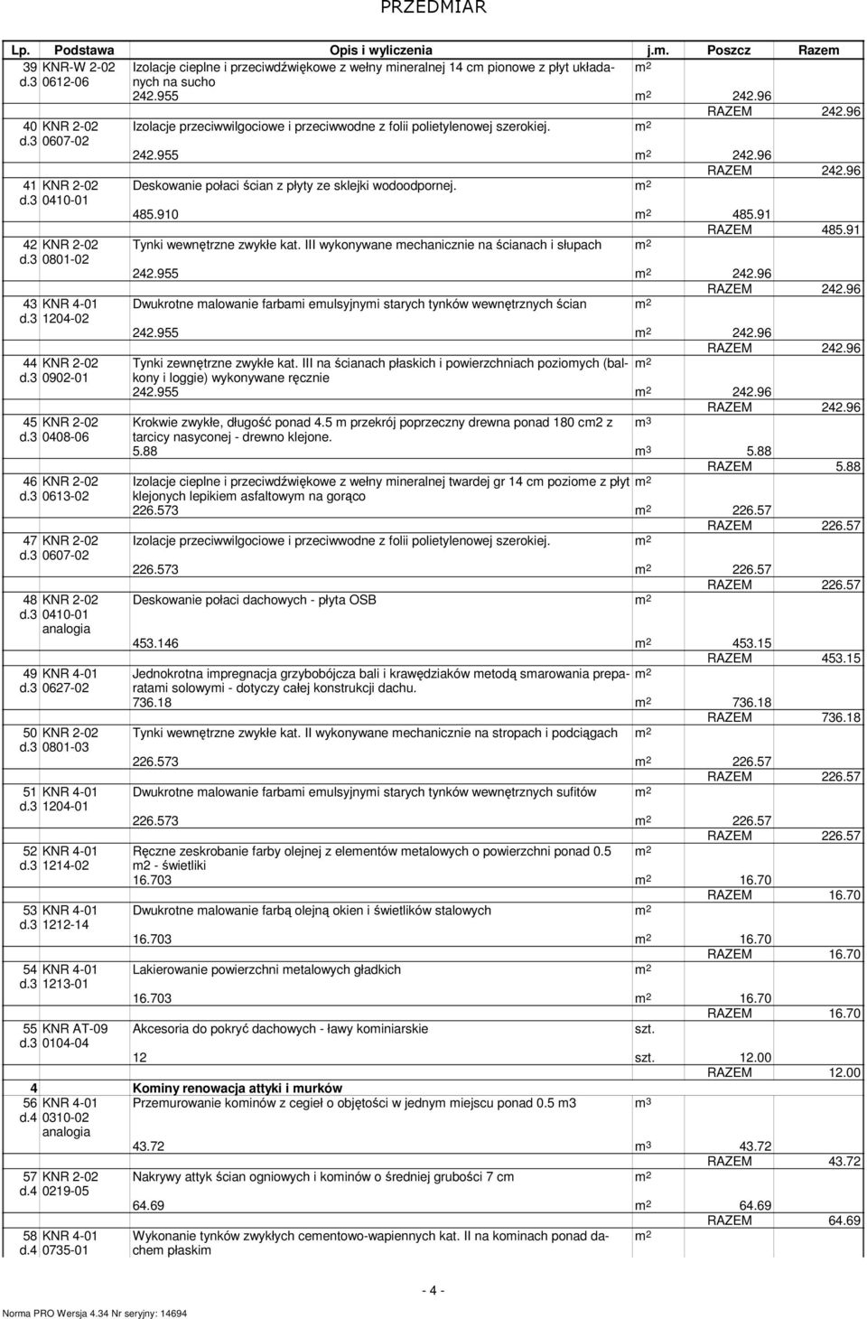 910 485.91 RAZEM 485.91 42 KNR 2-02 Tynki wewnętrzne zwykłe kat. III wykonywane echanicznie na ścianach i słupach d.3 0801-02 242.955 242.