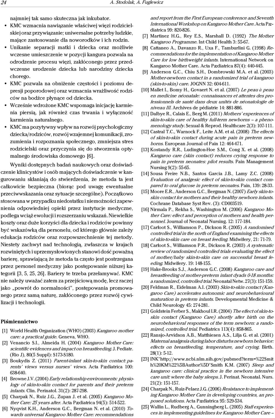 Unikanie separacji matki i dziecka oraz możliwie wczesne umieszczenie w pozycji kangura pozwala na odrodzenie procesu więzi, zakłóconego przez przedwczesne urodzenie dziecka lub narodziny dziecka