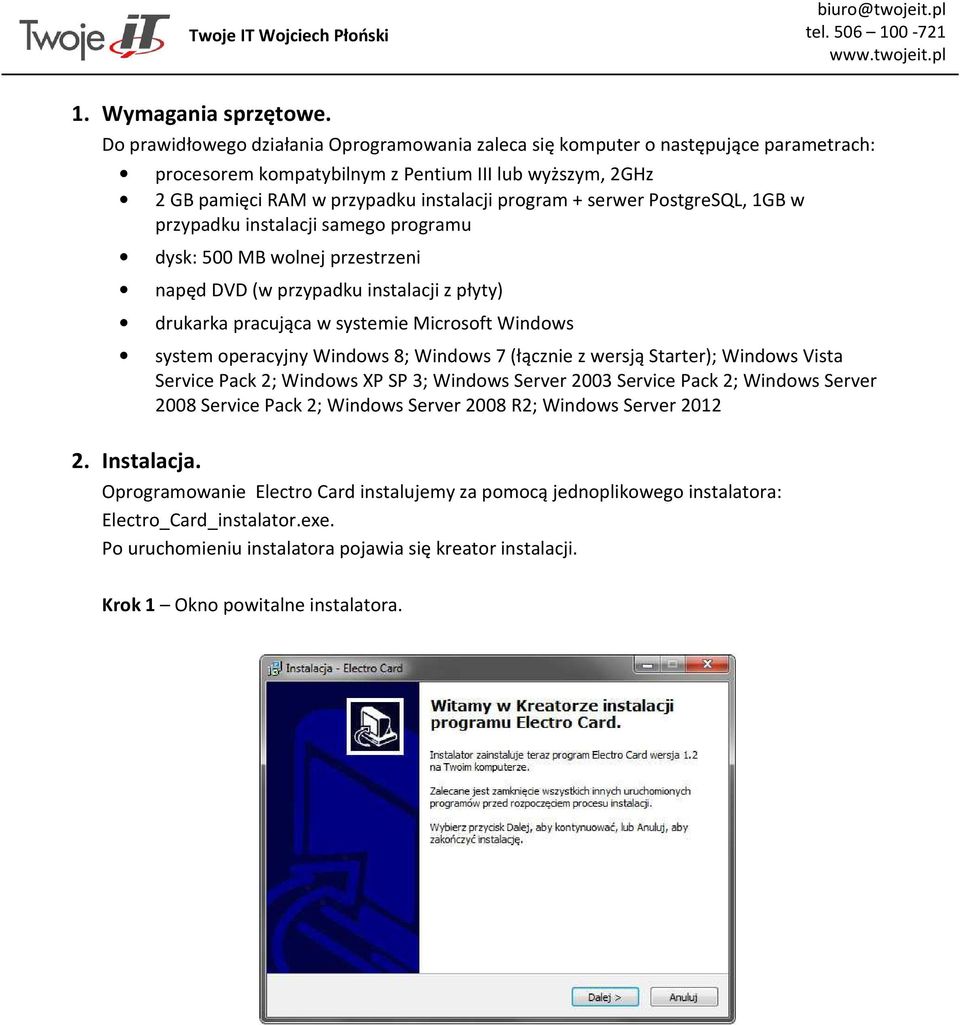 serwer PostgreSQL, 1GB w przypadku instalacji samego programu dysk: 500 MB wolnej przestrzeni napęd DVD (w przypadku instalacji z płyty) drukarka pracująca w systemie Microsoft Windows system