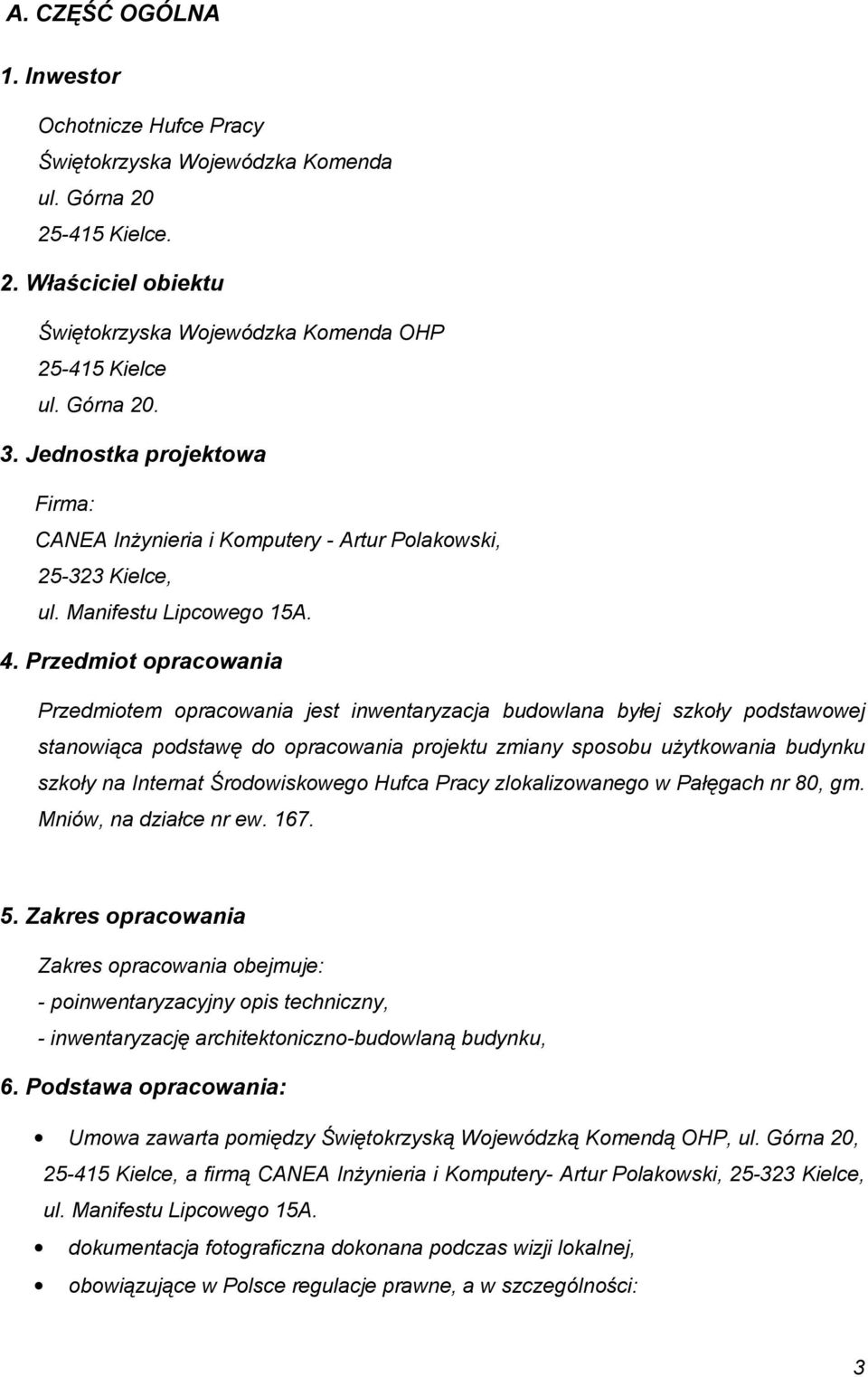 Przedmiot opracowania Przedmiotem opracowania jest inwentaryzacja budowlana byłej szkoły podstawowej stanowiąca podstawę do opracowania projektu zmiany sposobu użytkowania budynku szkoły na Internat