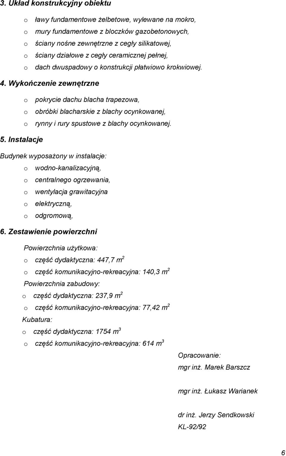 Wykończenie zewnętrzne o pokrycie dachu blacha trapezowa, o obróbki blacharskie z blachy ocynkowanej, o rynny i rury spustowe z blachy ocynkowanej. 5.