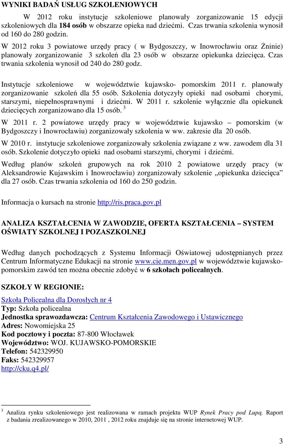 W 2012 roku 3 powiatowe urzędy pracy ( w Bydgoszczy, w Inowrocławiu oraz Żninie) planowały zorganizowanie 3 szkoleń dla 23 osób w obszarze opiekunka dziecięca.