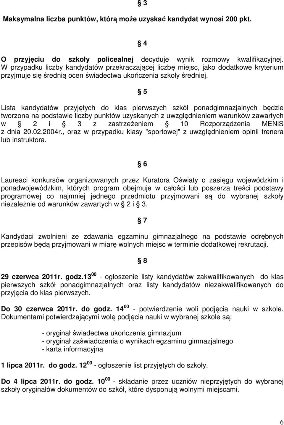 5 Lista kandydatów przyjętych do klas pierwszych szkół ponadgimnazjalnych będzie tworzona na podstawie liczby punktów uzyskanych z uwzględnieniem warunków zawartych w 2 i 3 z zastrzeżeniem 10