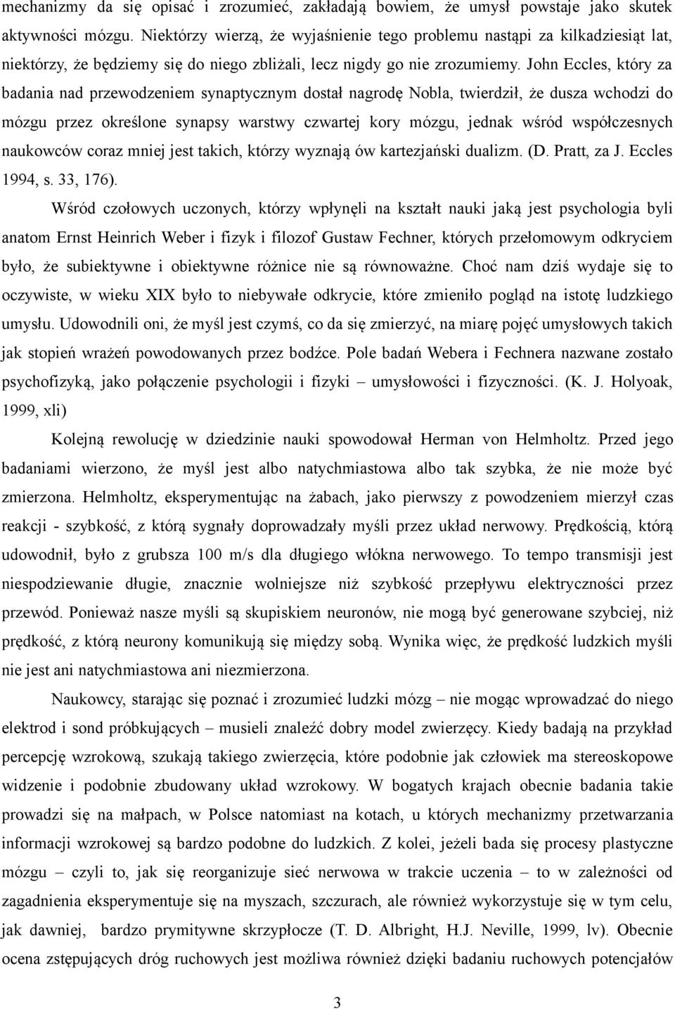 John Eccles, który za badania nad przewodzeniem synaptycznym dostał nagrodę Nobla, twierdził, że dusza wchodzi do mózgu przez określone synapsy warstwy czwartej kory mózgu, jednak wśród współczesnych
