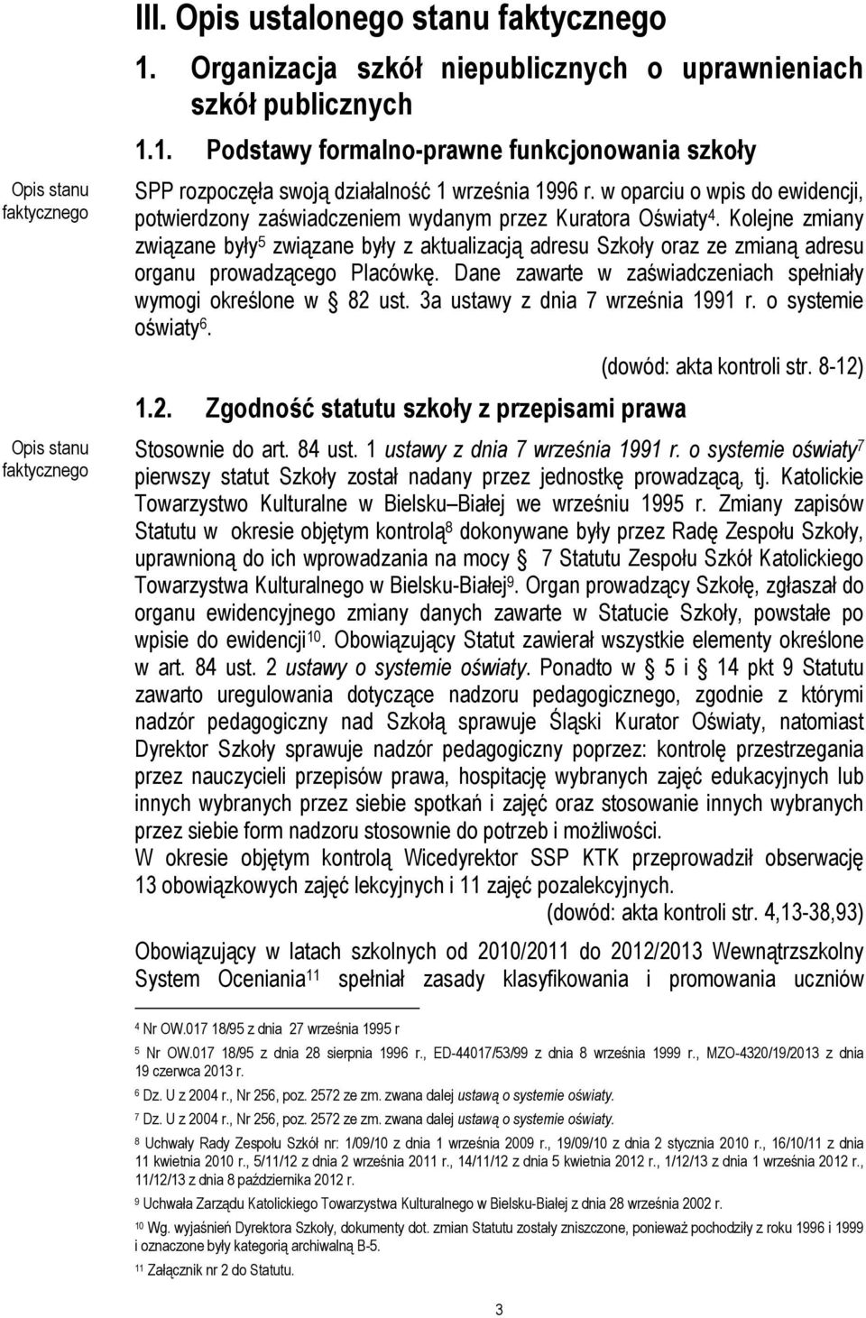 Kolejne zmiany związane były 5 związane były z aktualizacją adresu Szkoły oraz ze zmianą adresu organu prowadzącego Placówkę. Dane zawarte w zaświadczeniach spełniały wymogi określone w 82 ust.