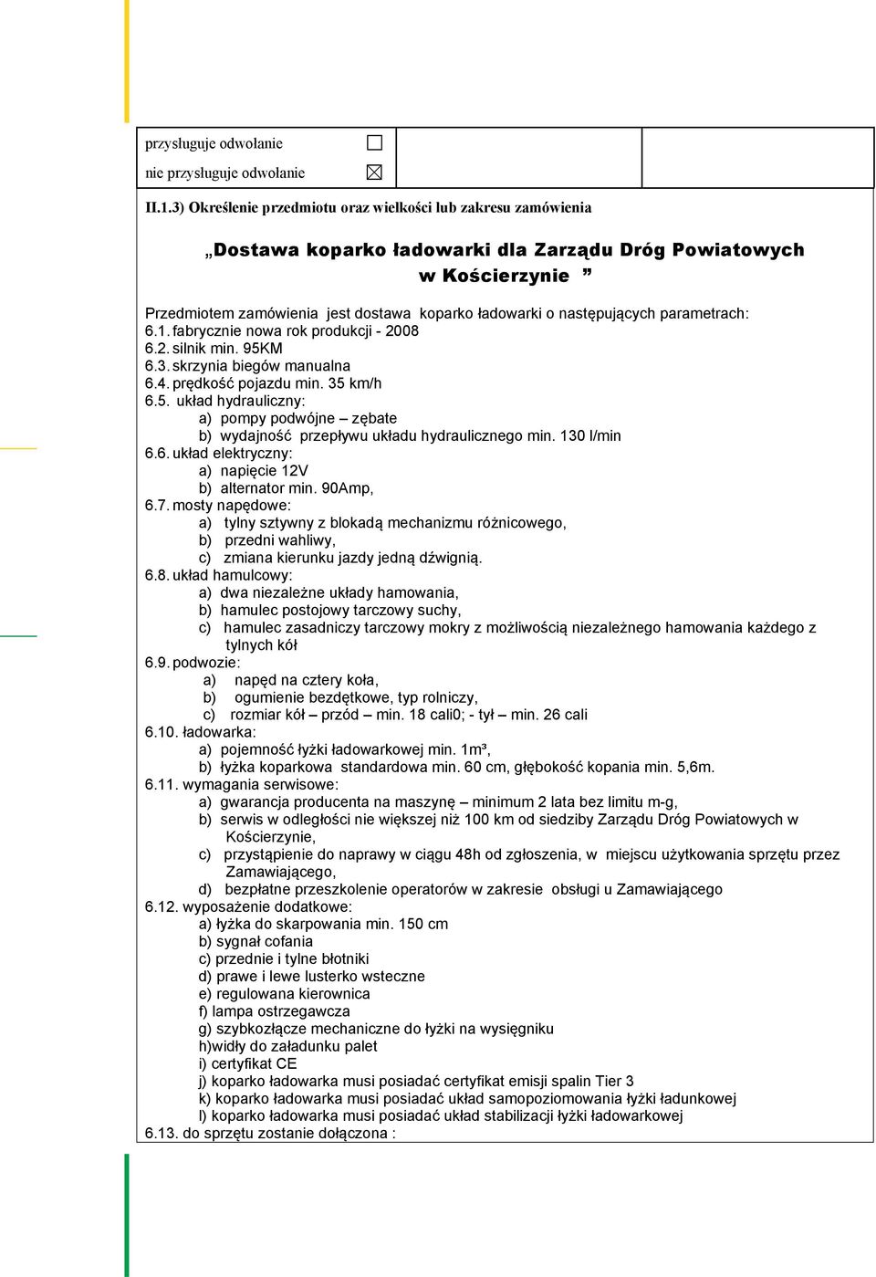 następujących parametrach: 6.1. fabrycznie nowa rok produkcji - 2008 6.2. silnik min. 95KM 6.3. skrzynia biegów manualna 6.4. prędkość pojazdu min. 35 km/h 6.5. układ hydrauliczny: a) pompy podwójne zębate b) wydajność przepływu układu hydraulicznego min.