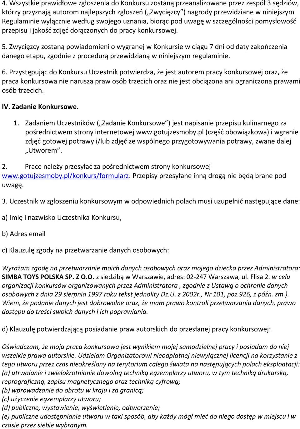 Zwycięzcy zostaną powiadomieni o wygranej w Konkursie w ciągu 7 dni od daty zakończenia danego etapu, zgodnie z procedurą przewidzianą w niniejszym regulaminie. 6.