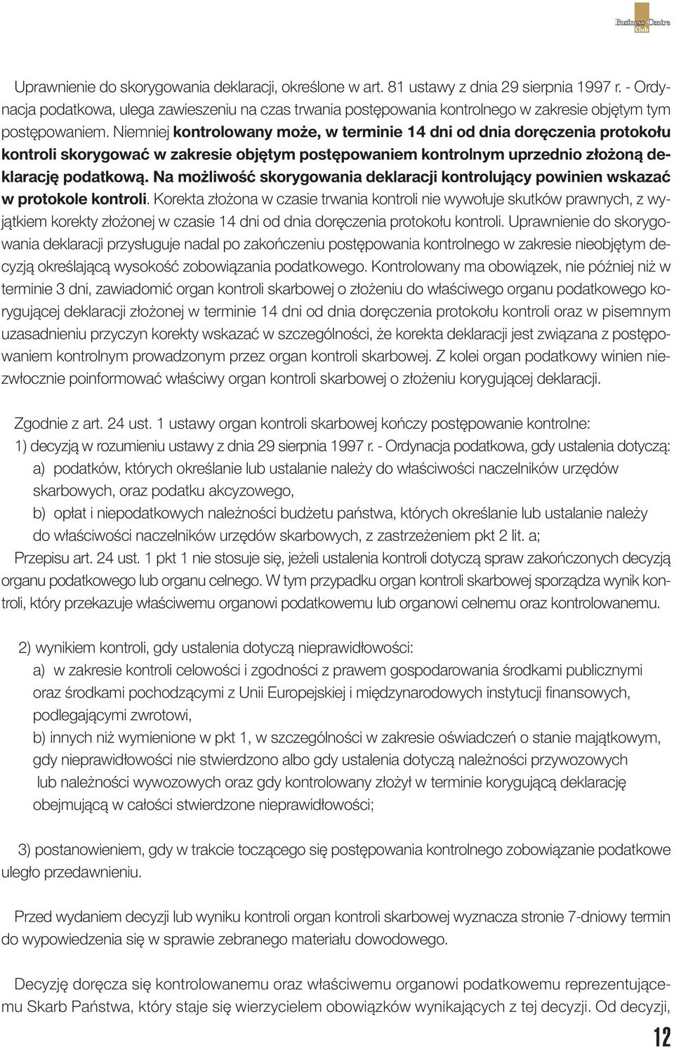 Niemniej kontrolowany może, w terminie 14 dni od dnia doręczenia protokołu kontroli skorygować w zakresie objętym postępowaniem kontrolnym uprzednio złożoną deklarację podatkową.