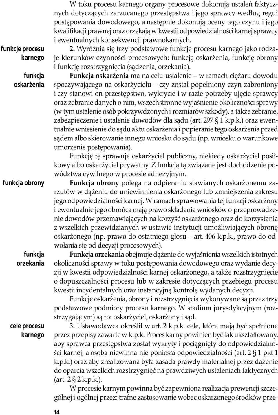 Wyróżnia się trzy podstawowe funkcje procesu karnego jako rodzaje kierunków czynności procesowych: funkcję oskarżenia, funkcję obrony i funkcję rozstrzygnięcia (sądzenia, orzekania).