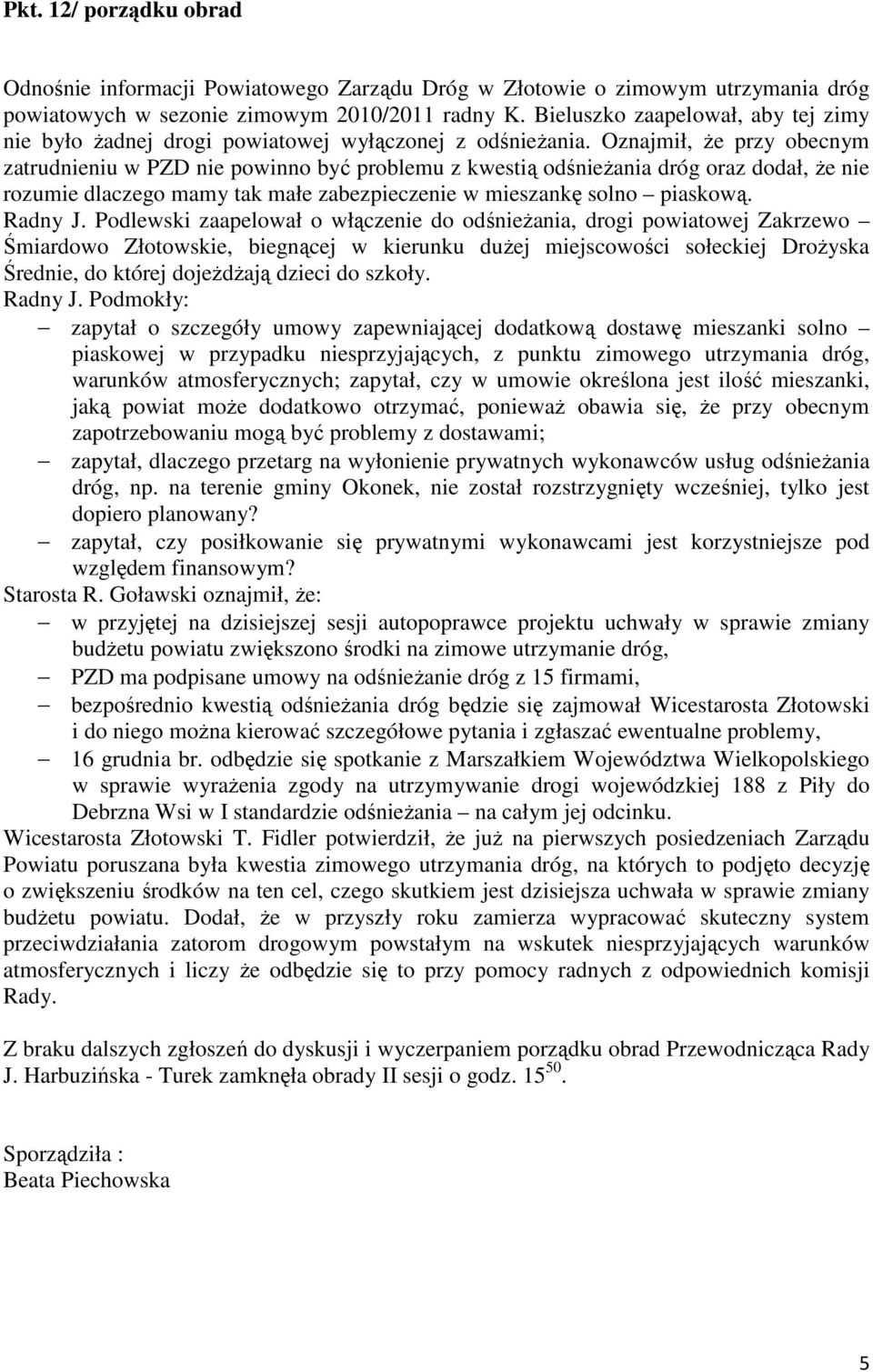 Oznajmił, Ŝe przy obecnym zatrudnieniu w PZD nie powinno być problemu z kwestią odśnieŝania dróg oraz dodał, Ŝe nie rozumie dlaczego mamy tak małe zabezpieczenie w mieszankę solno piaskową. Radny J.