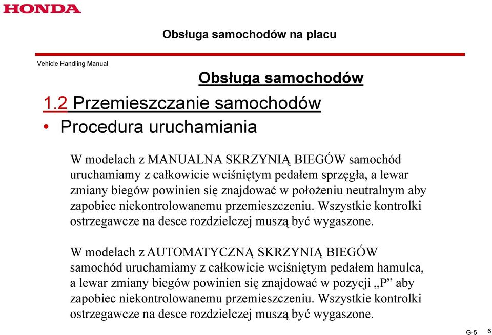 powinien się znajdować w położeniu neutralnym aby zapobiec niekontrolowanemu przemieszczeniu. Wszystkie kontrolki ostrzegawcze na desce rozdzielczej dil muszą być ć wygaszone.