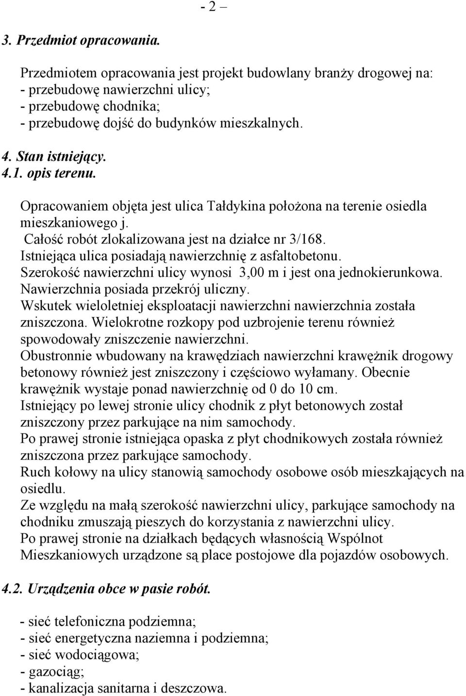 Istniejąca ulica posiadają nawierzchnię z asfaltobetonu. Szerokość nawierzchni ulicy wynosi 3,00 m i jest ona jednokierunkowa. Nawierzchnia posiada przekrój uliczny.