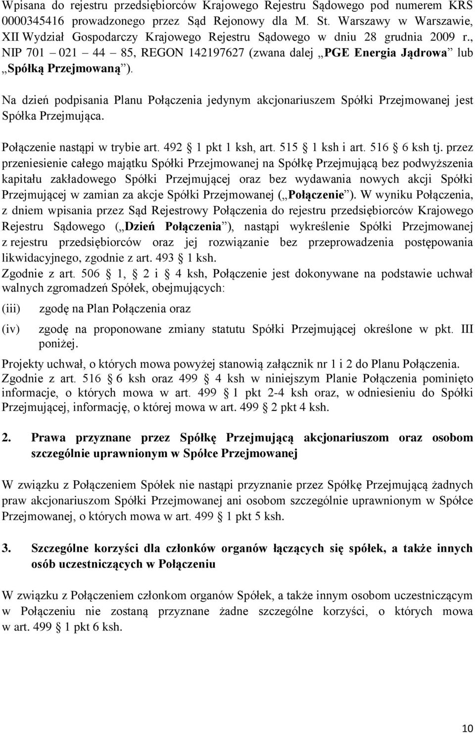 Na dzień podpisania Planu Połączenia jedynym akcjonariuszem Spółki Przejmowanej jest Spółka Przejmująca. Połączenie nastąpi w trybie art. 492 1 pkt 1 ksh, art. 515 1 ksh i art. 516 6 ksh tj.