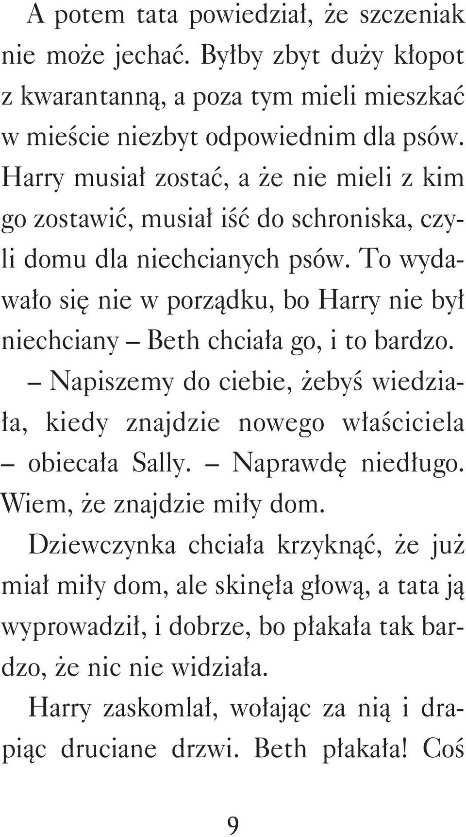 To wydawało się nie w porządku, bo Harry nie był niechciany Beth chciała go, i to bardzo. Napiszemy do ciebie, żebyś wiedziała, kiedy znajdzie nowego właściciela obiecała Sally.