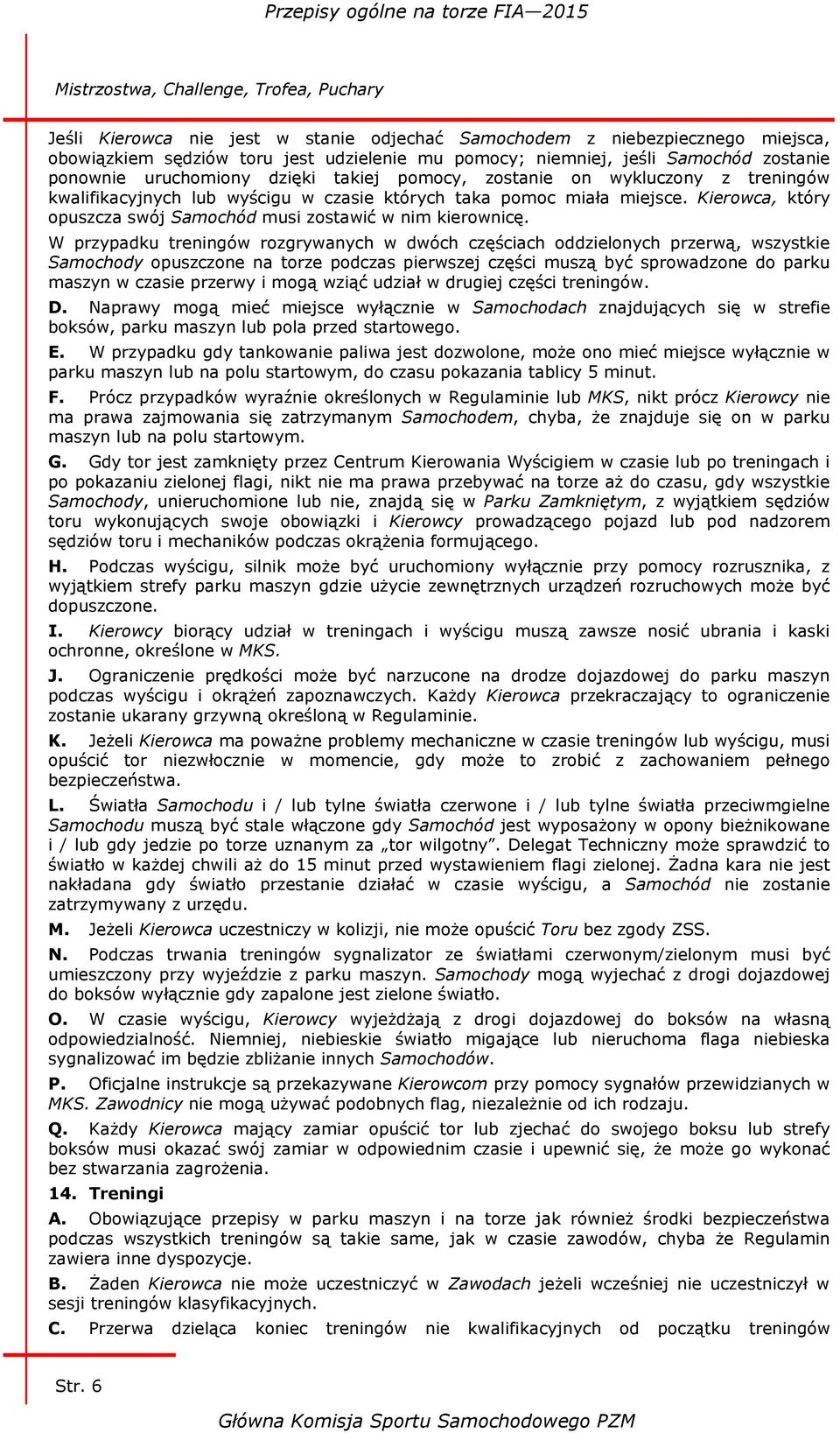 W przypadku treningów rozgrywanych w dwóch częściach oddzielonych przerwą, wszystkie Samochody opuszczone na torze podczas pierwszej części muszą być sprowadzone do parku maszyn w czasie przerwy i