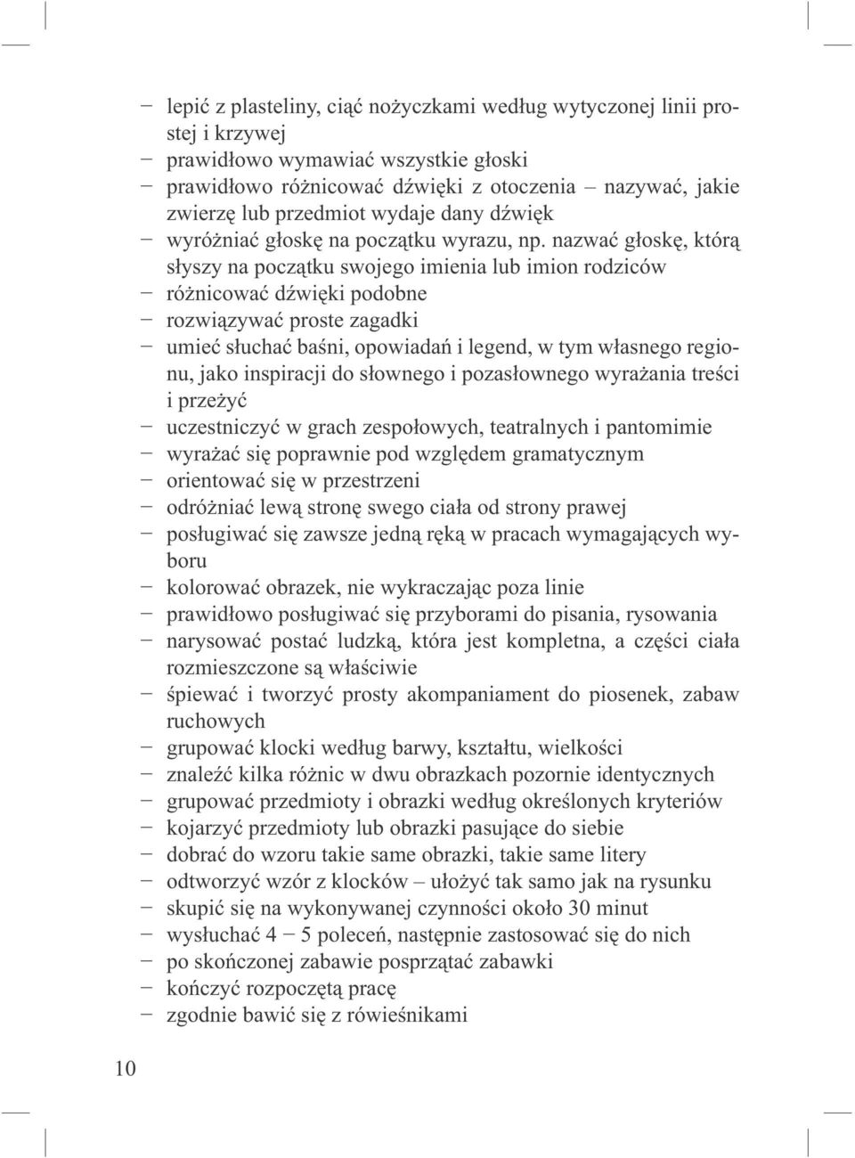 nazwać głoskę, którą słyszy na początku swojego imienia lub imion rodziców różnicować dźwięki podobne rozwiązywać proste zagadki umieć słuchać baśni, opowiadań i legend, w tym własnego regionu, jako