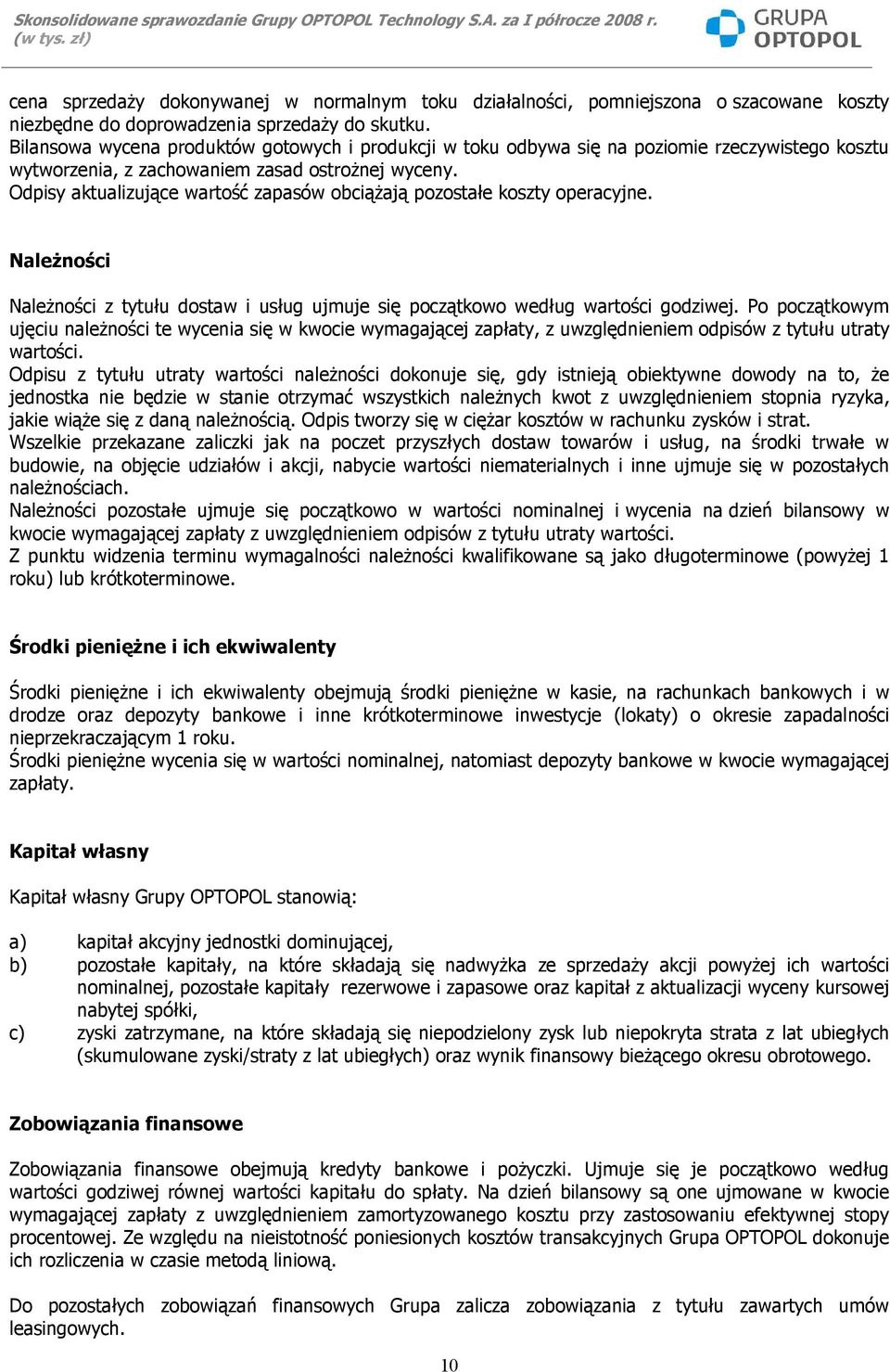 Odpisy aktualizujące wartość zapasów obciążają pozostałe koszty operacyjne. Należności Należności z tytułu dostaw i usług ujmuje się początkowo według wartości godziwej.