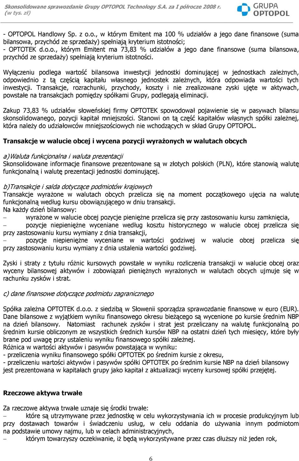 Transakcje, rozrachunki, przychody, koszty i nie zrealizowane zyski ujęte w aktywach, powstałe na transakcjach pomiędzy spółkami Grupy, podlegają eliminacji.