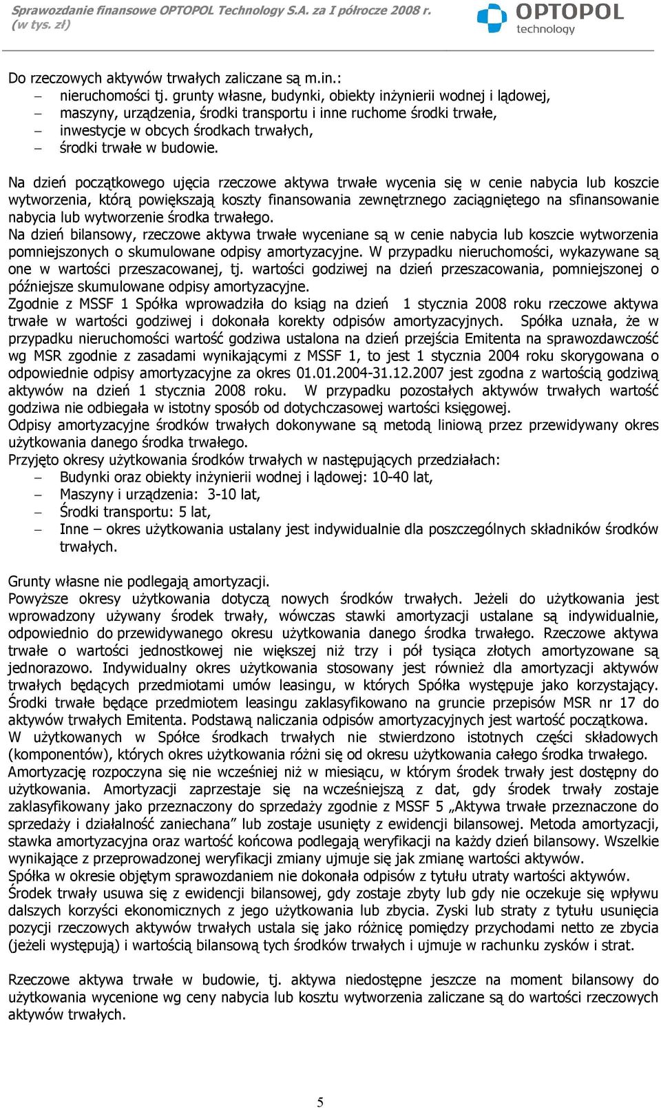Na dzień początkowego ujęcia rzeczowe aktywa trwałe wycenia się w cenie nabycia lub koszcie wytworzenia, którą powiększają koszty finansowania zewnętrznego zaciągniętego na sfinansowanie nabycia lub