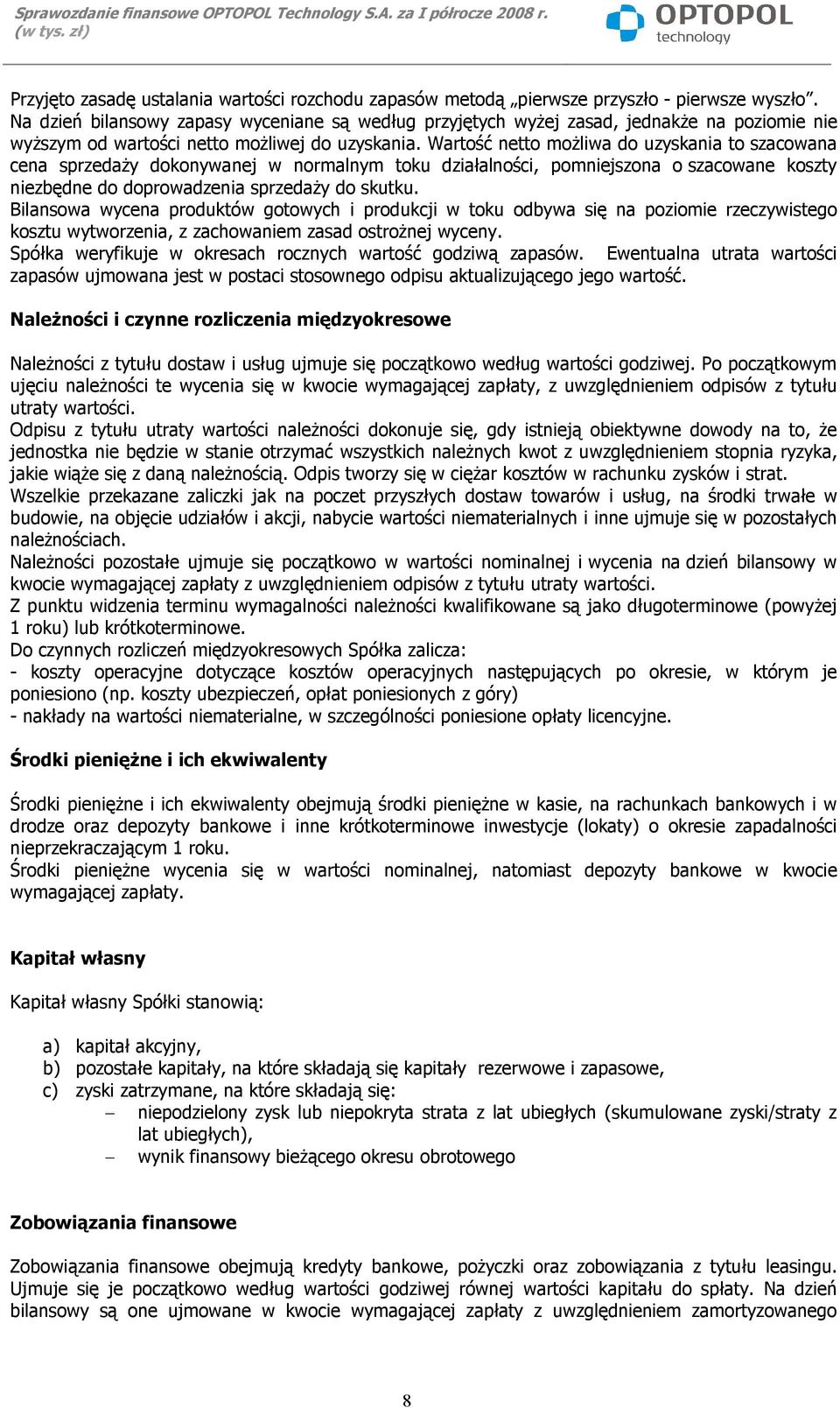 Wartość netto możliwa do uzyskania to szacowana cena sprzedaży dokonywanej w normalnym toku działalności, pomniejszona o szacowane koszty niezbędne do doprowadzenia sprzedaży do skutku.