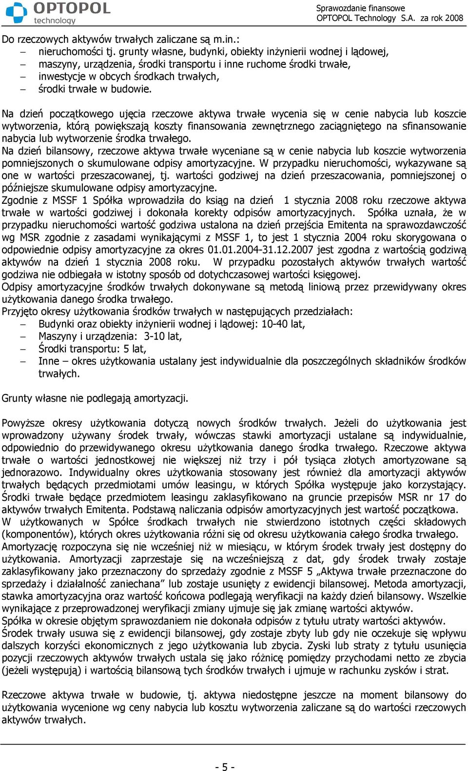 Na dzień początkowego ujęcia rzeczowe aktywa trwałe wycenia się w cenie nabycia lub koszcie wytworzenia, którą powiększają koszty finansowania zewnętrznego zaciągniętego na sfinansowanie nabycia lub