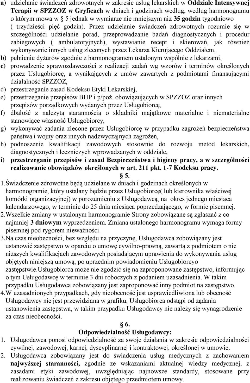 Przez udzielanie świadczeń zdrowotnych rozumie się w szczególności udzielanie porad, przeprowadzanie badań diagnostycznych i procedur zabiegowych ( ambulatoryjnych), wystawianie recept i skierowań,