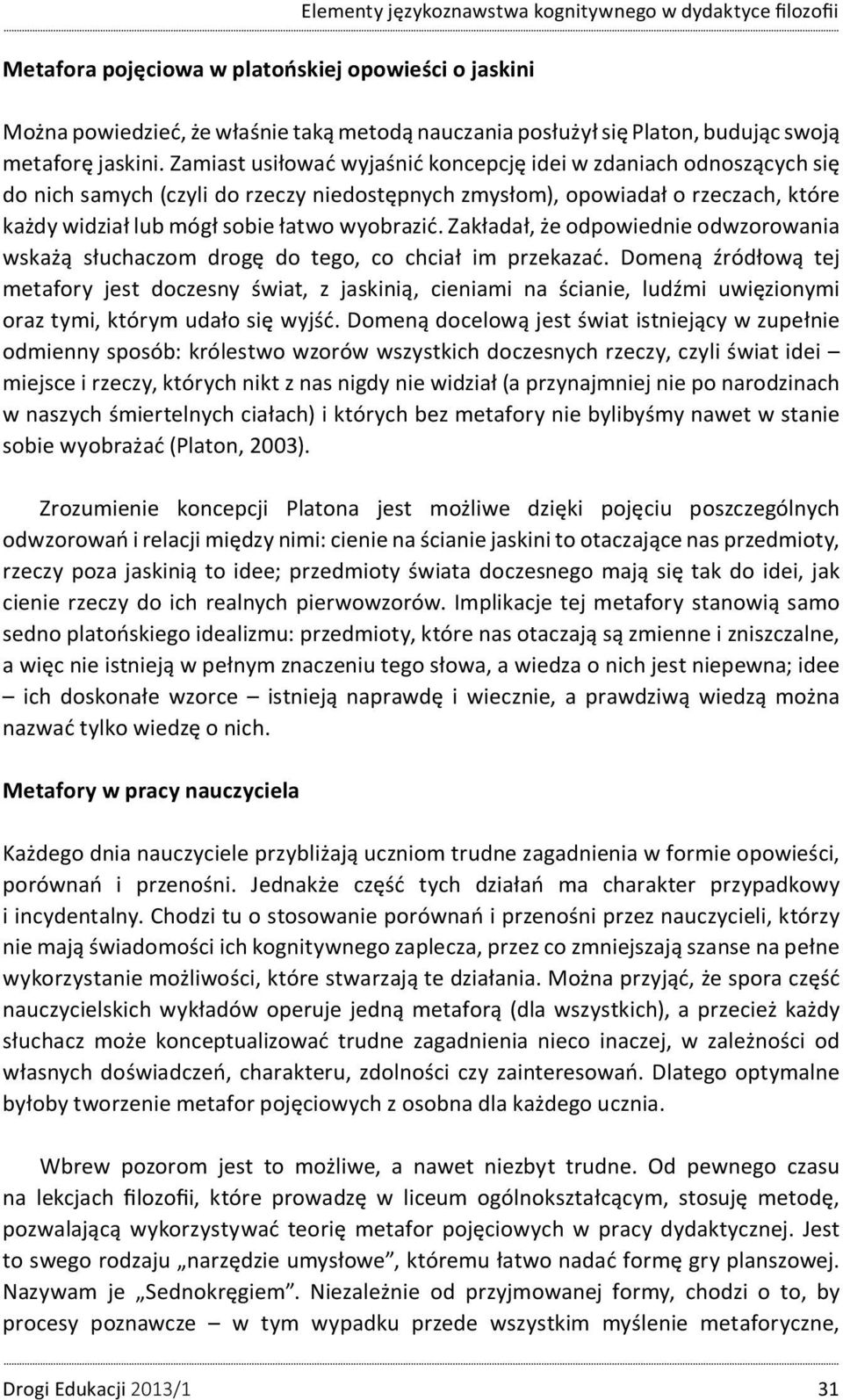 Zamiast usiłować wyjaśnić koncepcję idei w zdaniach odnoszących się do nich samych (czyli do rzeczy niedostępnych zmysłom), opowiadał o rzeczach, które każdy widział lub mógł sobie łatwo wyobrazić.