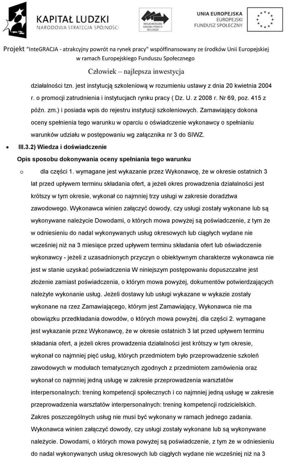 Zamawiający dokona oceny spełnienia tego warunku w oparciu o oświadczenie wykonawcy o spełnianiu warunków udziału w postępowaniu wg załącznika nr 3 