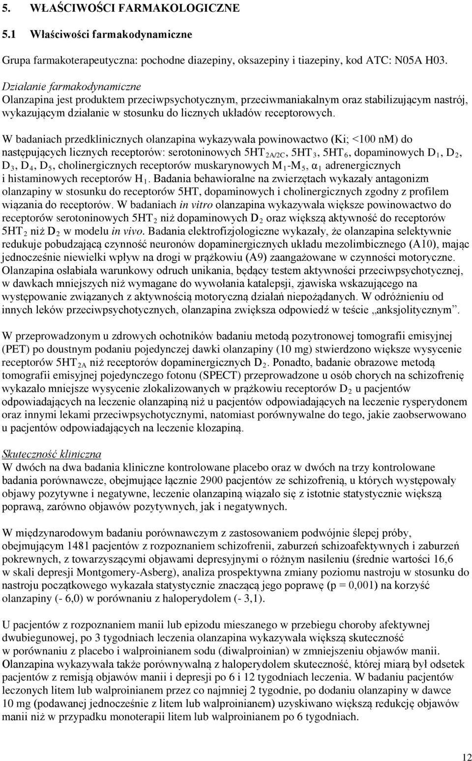 W badaniach przedklinicznych olanzapina wykazywała powinowactwo (Ki; <100 nm) do następujących licznych receptorów: serotoninowych 5HT 2A/2C, 5HT 3, 5HT 6, dopaminowych D 1, D 2, D 3, D 4, D 5,