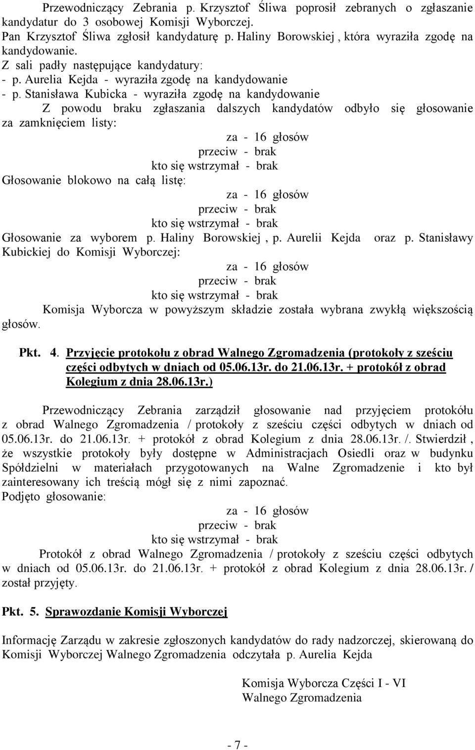 Stanisława Kubicka - wyraziła zgodę na kandydowanie Z powodu braku zgłaszania dalszych kandydatów odbyło się głosowanie za zamknięciem listy: za - 16 głosów przeciw - brak kto się wstrzymał - brak