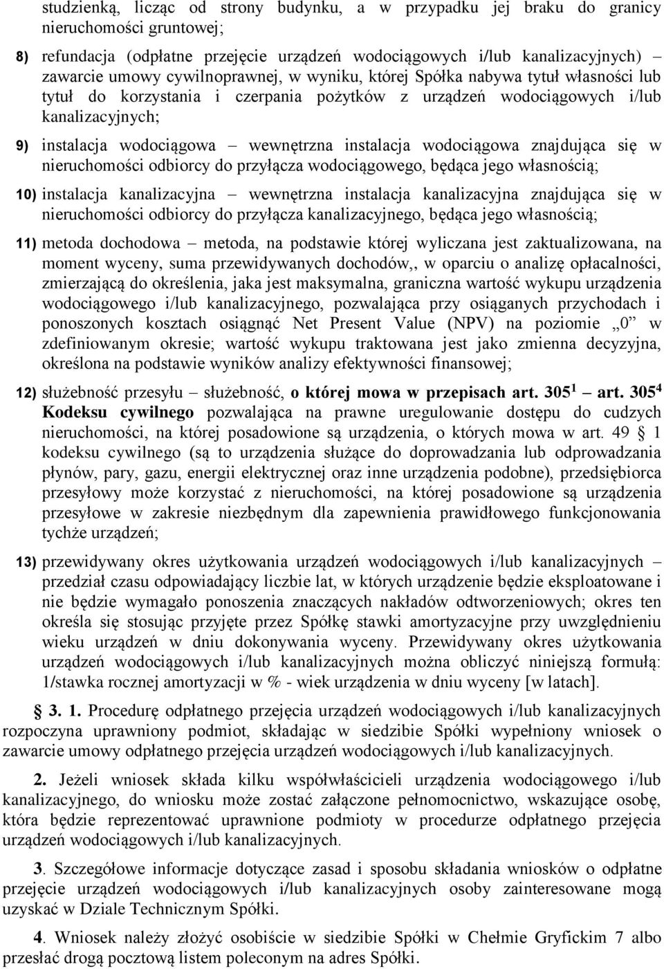 instalacja wodociągowa znajdująca się w nieruchomości odbiorcy do przyłącza wodociągowego, będąca jego własnością; 10) instalacja kanalizacyjna wewnętrzna instalacja kanalizacyjna znajdująca się w