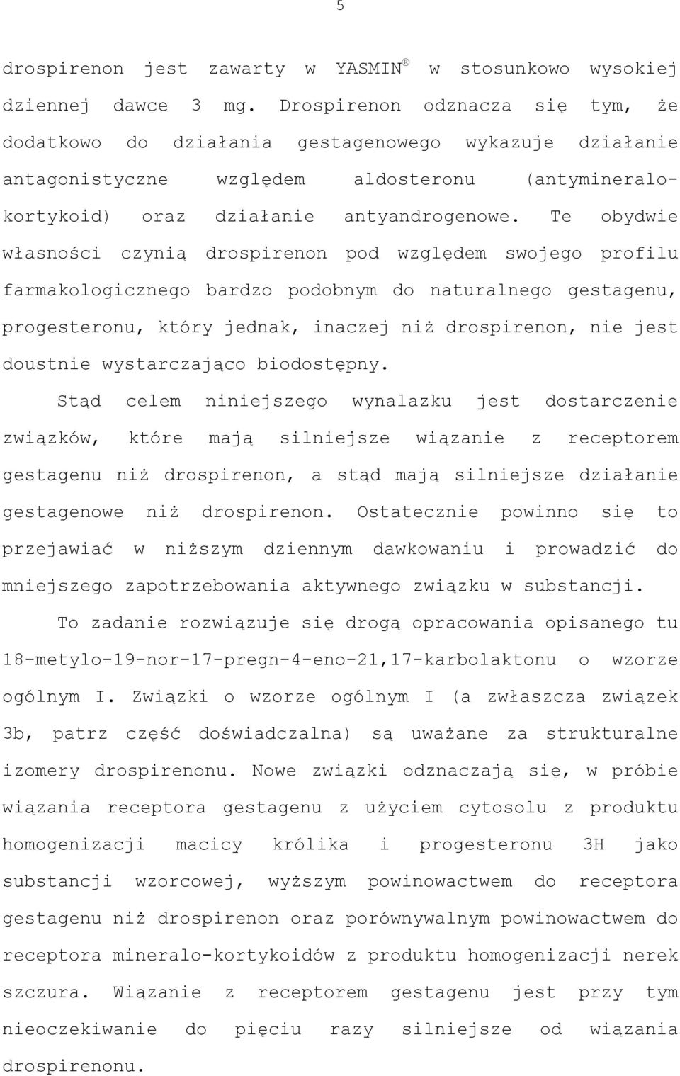 Te obydwie własności czynią drospirenon pod względem swojego profilu farmakologicznego bardzo podobnym do naturalnego gestagenu, progesteronu, który jednak, inaczej niż drospirenon, nie jest doustnie