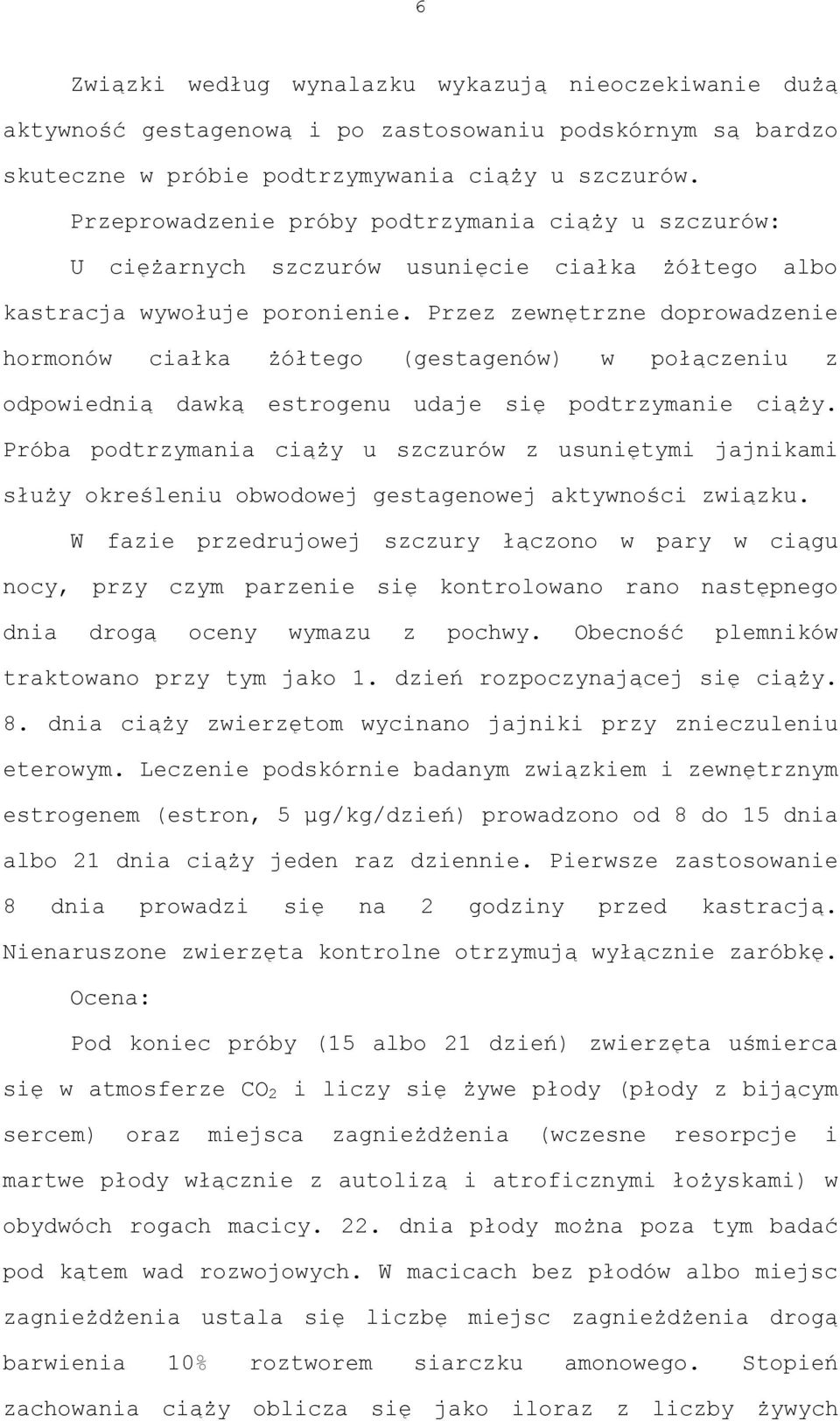 Przez zewnętrzne doprowadzenie hormonów ciałka żółtego (gestagenów) w połączeniu z odpowiednią dawką estrogenu udaje się podtrzymanie ciąży.