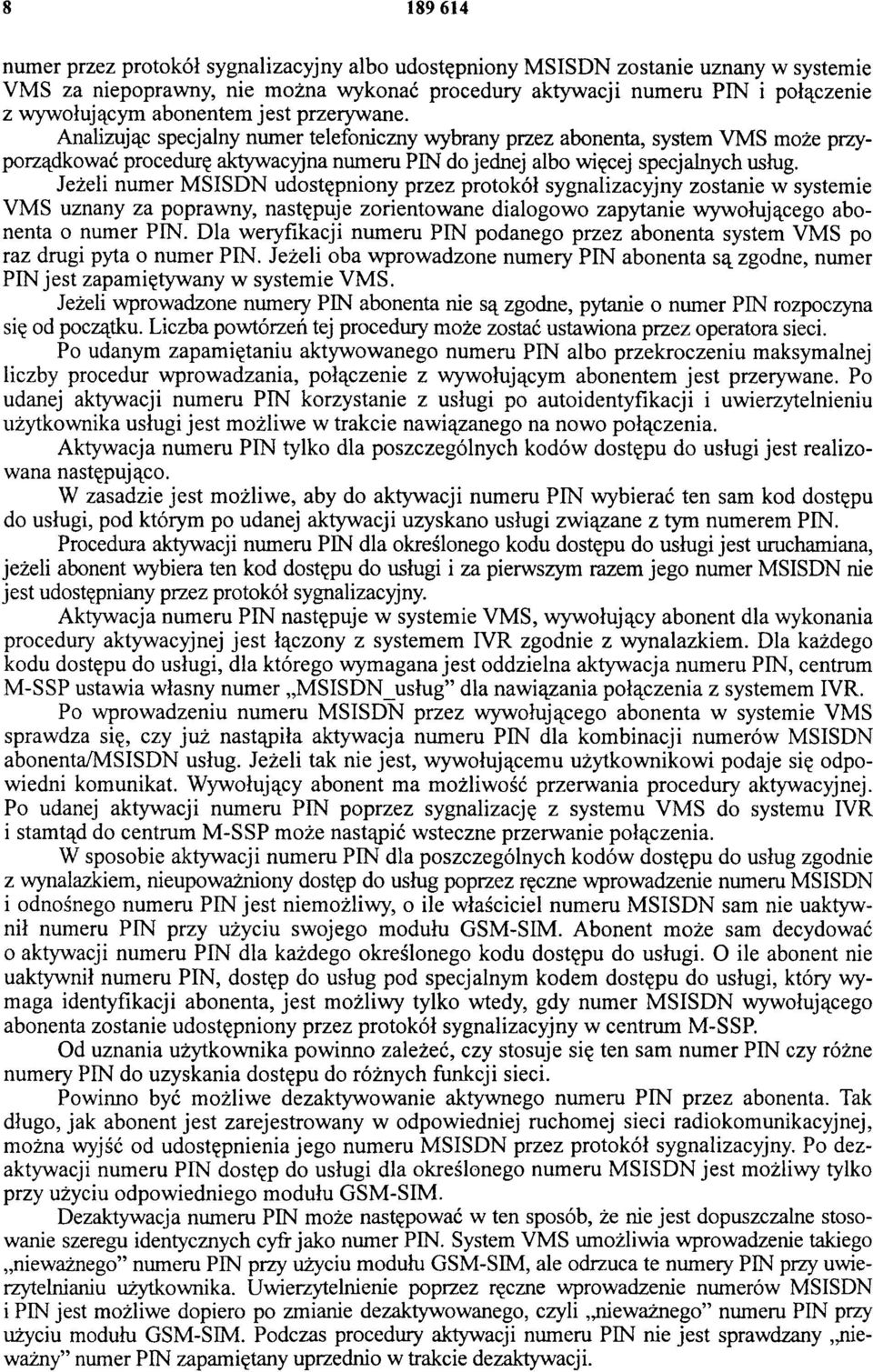Jeżeli numer MSISDN udostępniony przez protokół sygnalizacyjny zostanie w systemie VMS uznany za poprawny, następuje zorientowane dialogowo zapytanie wywołującego abonenta o numer PIN.