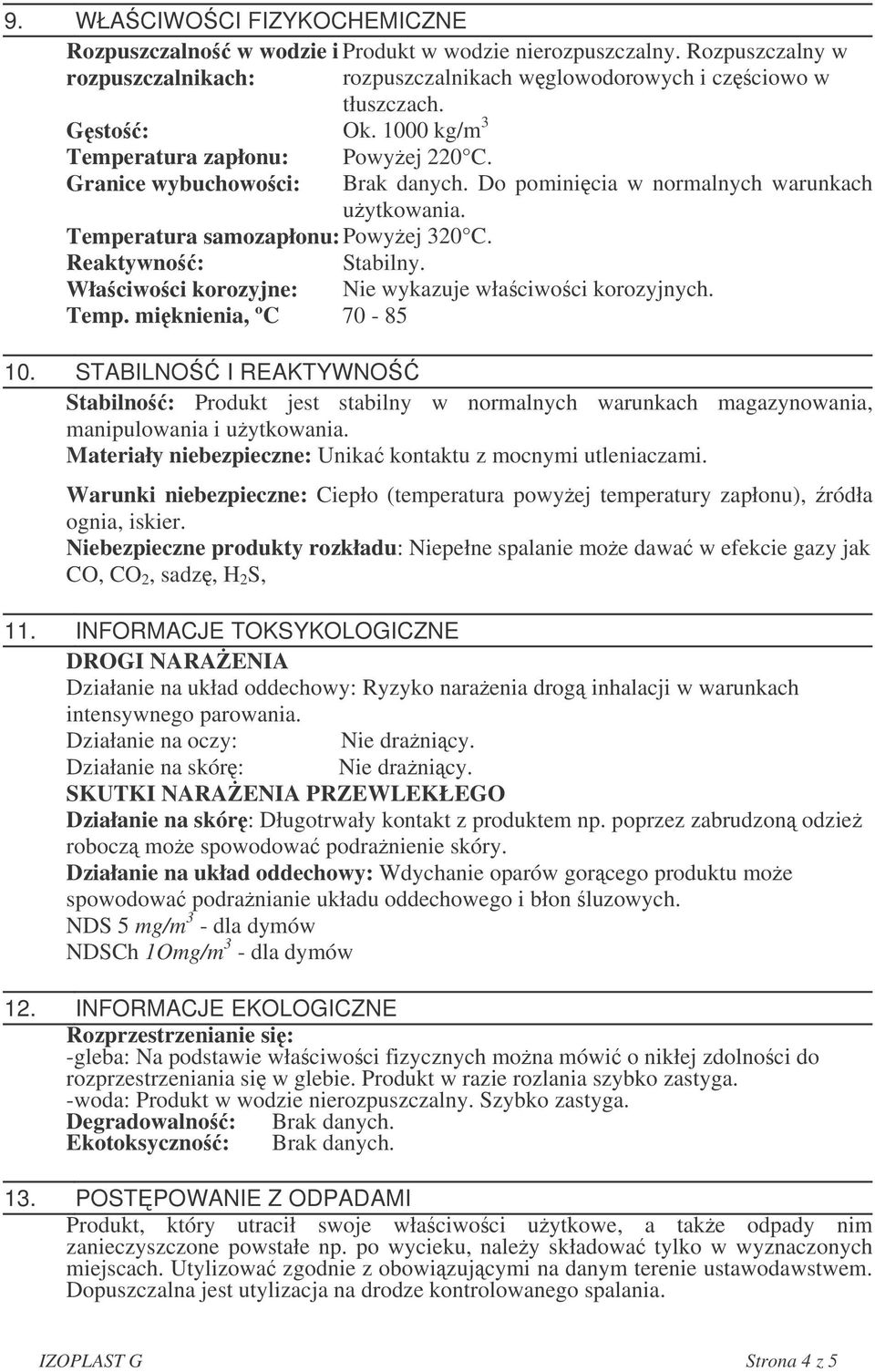 Do pominicia w normalnych warunkach uytkowania. Temperatura samozapłonu: Powyej 320 C. Reaktywno: Stabilny. Właciwoci korozyjne: Nie wykazuje właciwoci korozyjnych. Temp. miknienia, ºC 70-85 10.