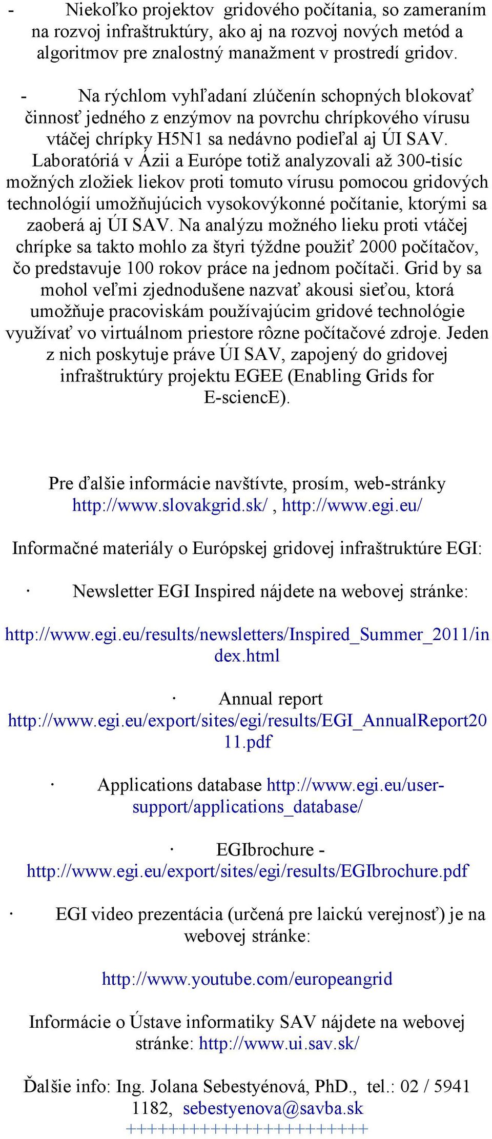 Laboratóriá v Ázii a Európe totiž analyzovali až 300-tisíc možných zložiek liekov proti tomuto vírusu pomocou gridových technológií umožňujúcich vysokovýkonné počítanie, ktorými sa zaoberá aj ÚI SAV.