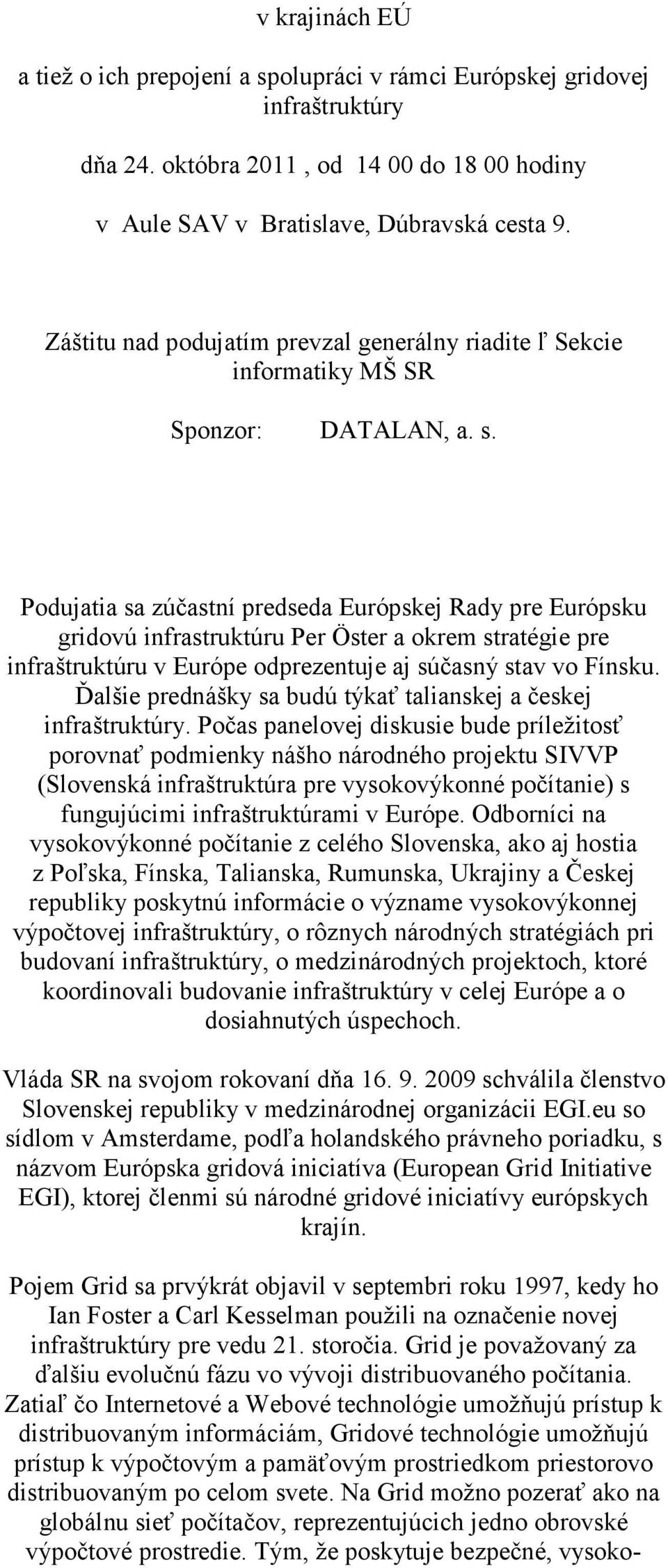 Podujatia sa zúčastní predseda Európskej Rady pre Európsku gridovú infrastruktúru Per Öster a okrem stratégie pre infraštruktúru v Európe odprezentuje aj súčasný stav vo Fínsku.